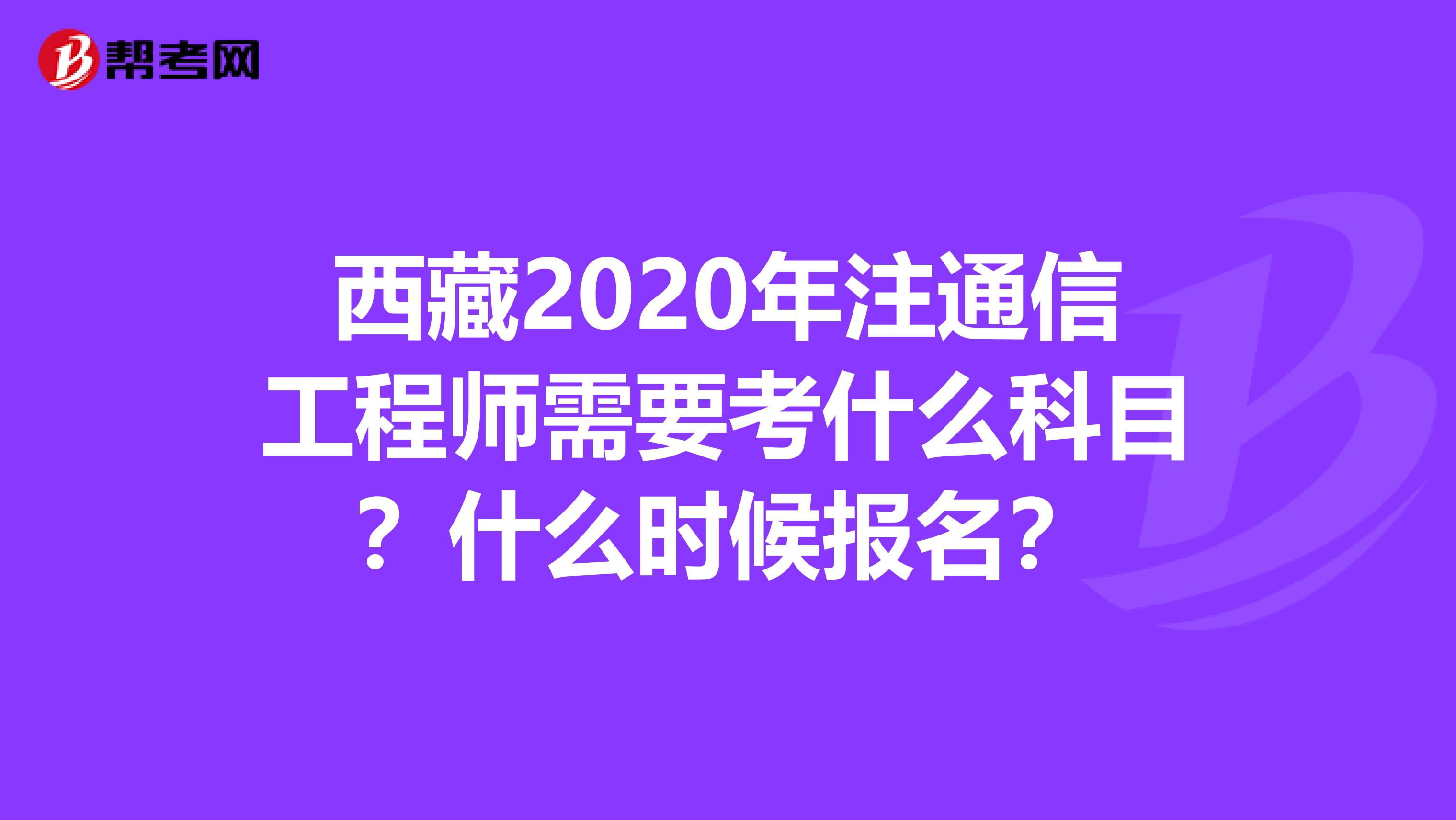 西藏2020年注通信工程师需要考什么科目？什么时候报名？