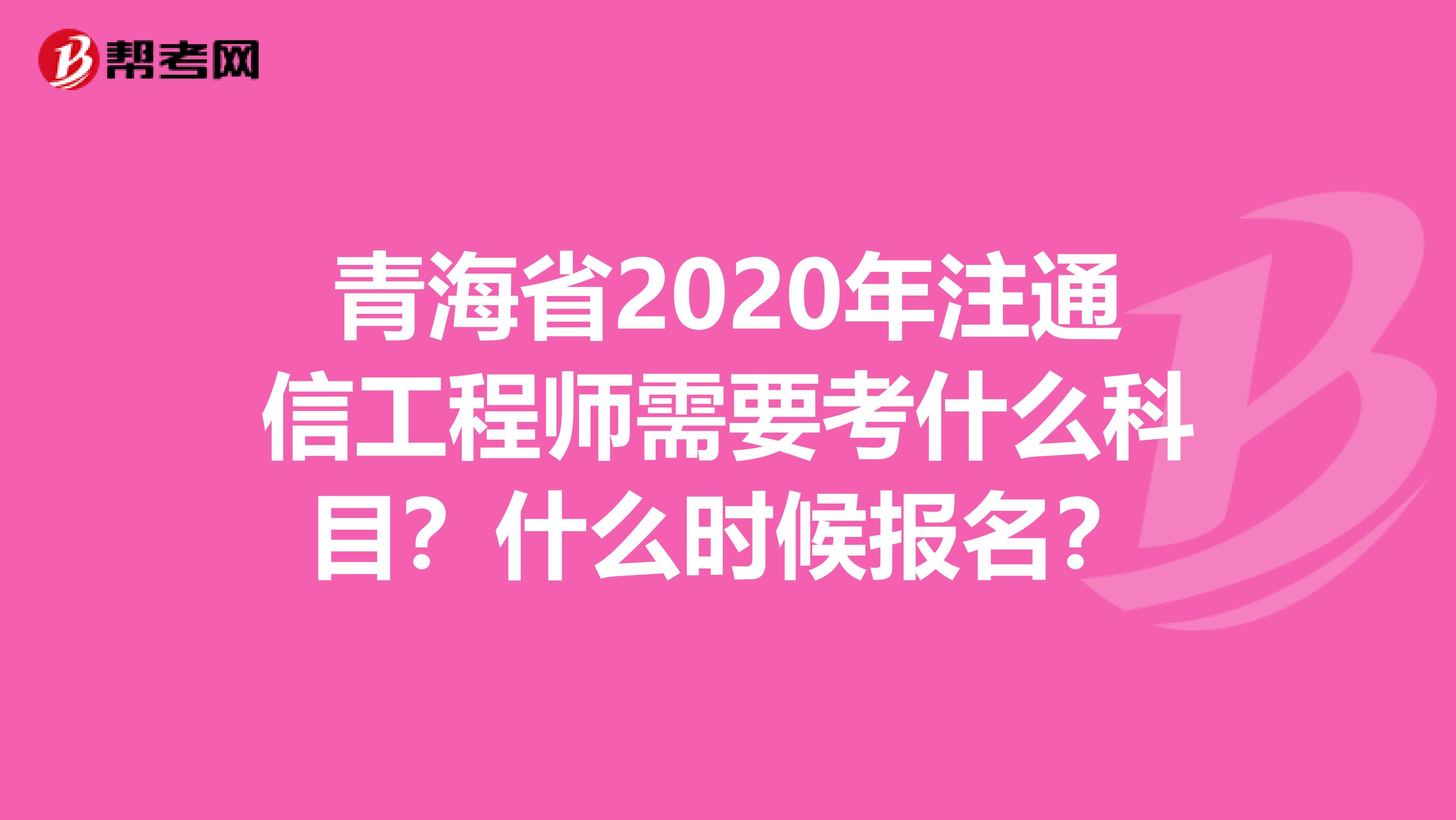 青海省2020年注通信工程师需要考什么科目？什么时候报名？