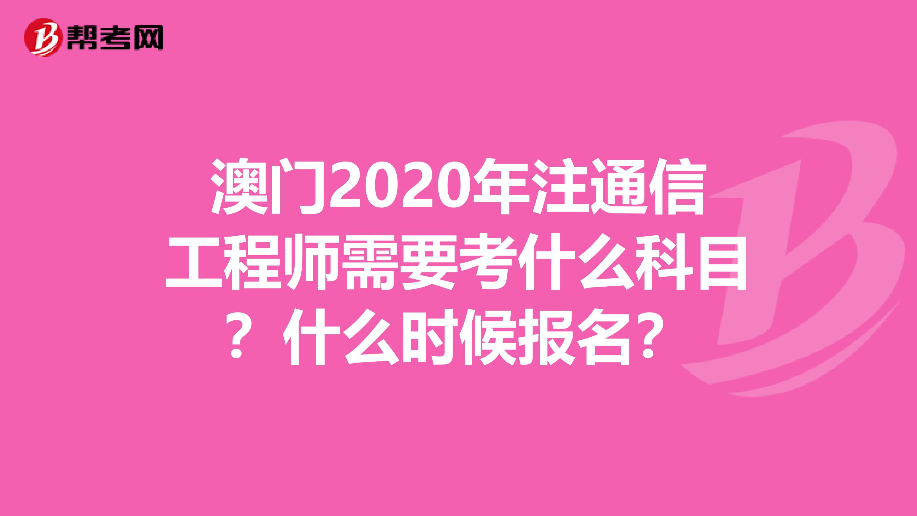 澳门2020年注通信工程师需要考什么科目？什么时候报名？