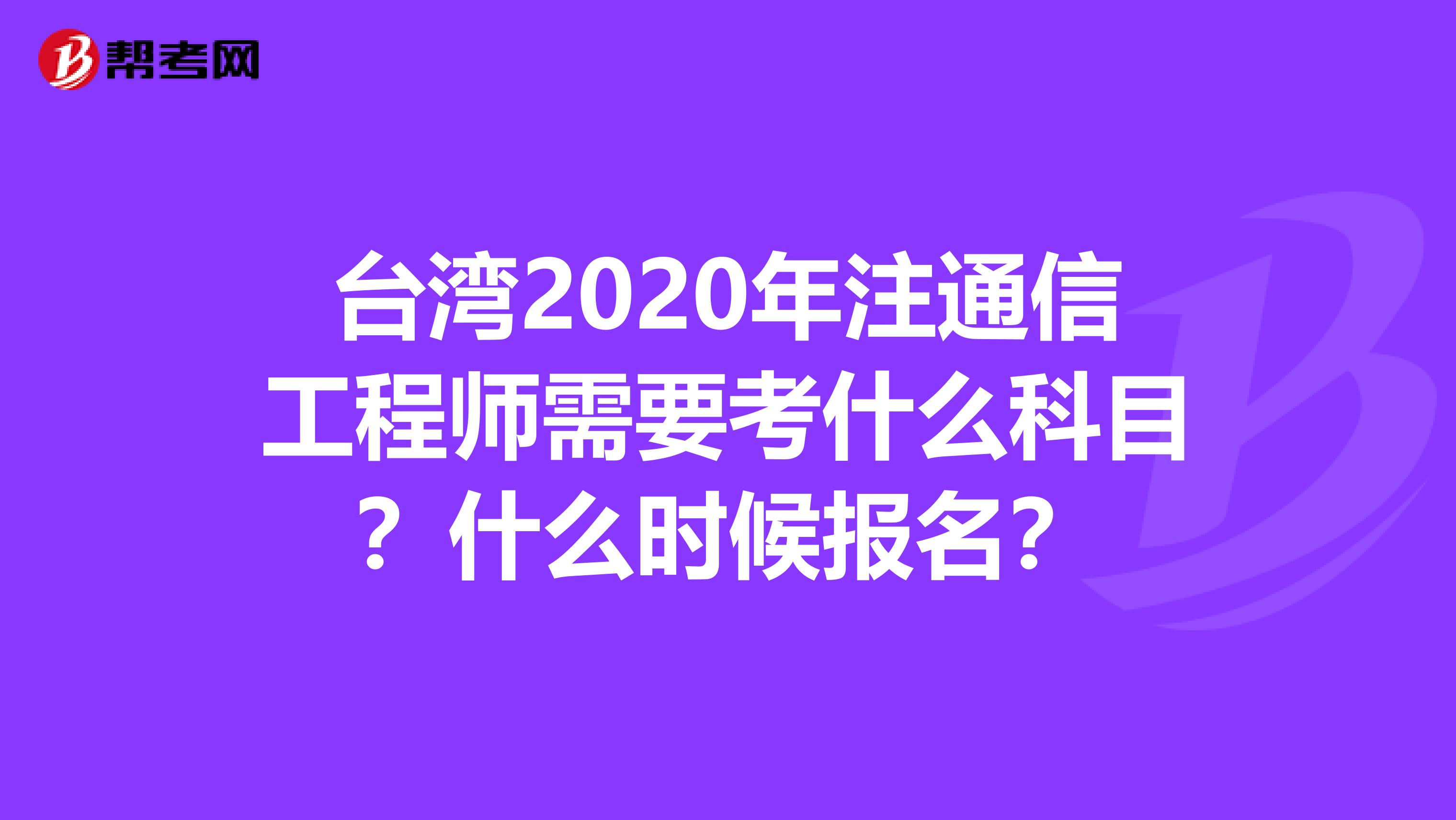 台湾2020年注通信工程师需要考什么科目？什么时候报名？