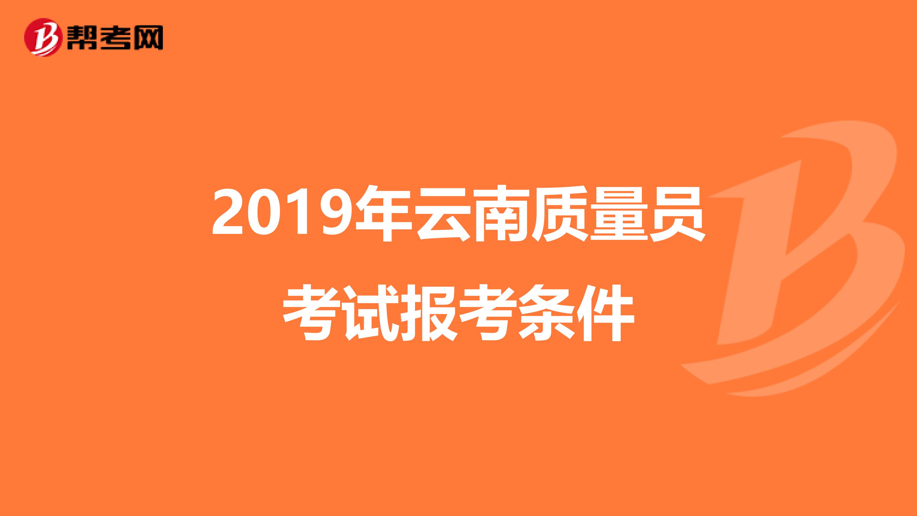 2019年云南质量员考试报考条件