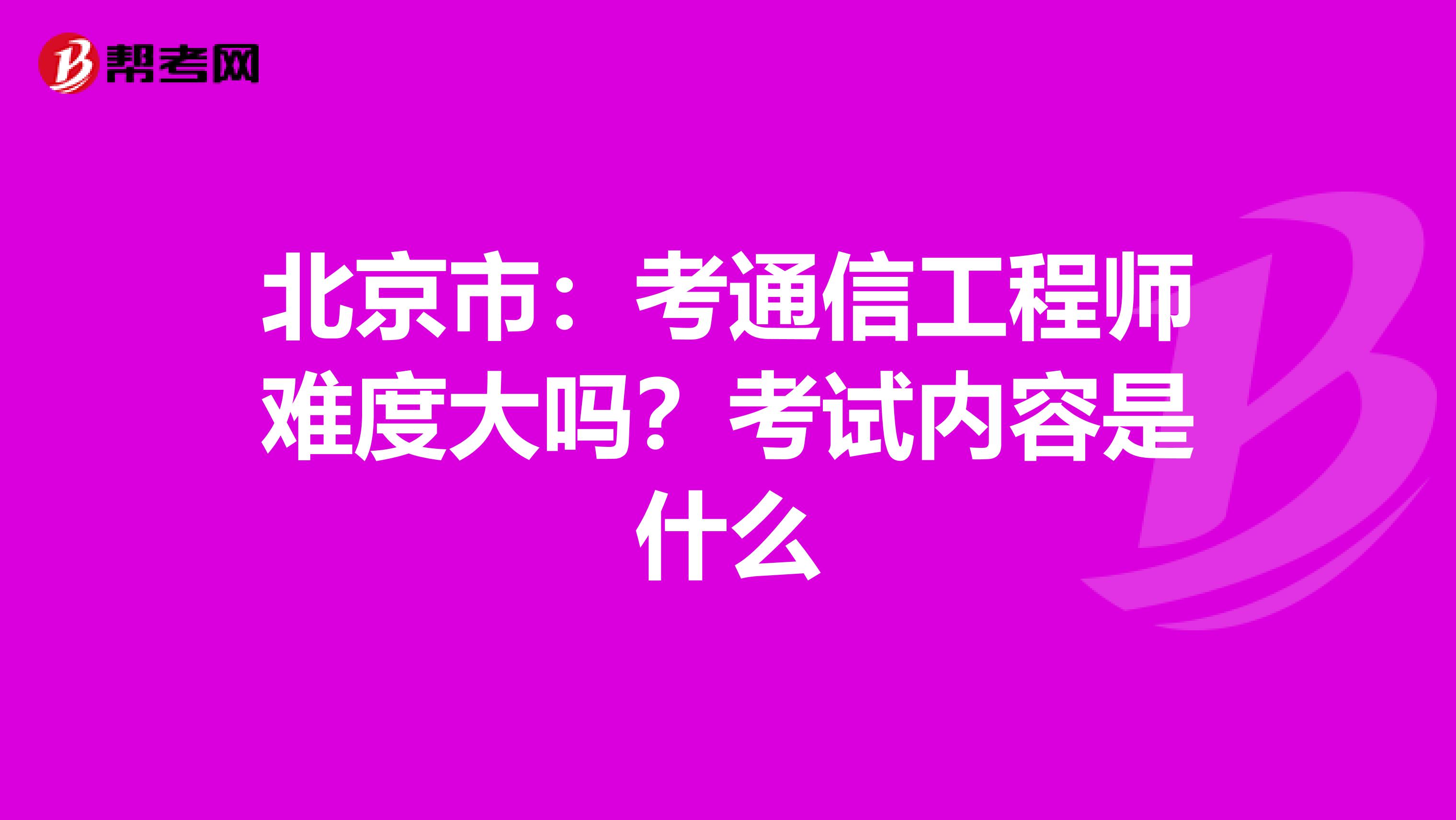 北京市：考通信工程师难度大吗？考试内容是什么
