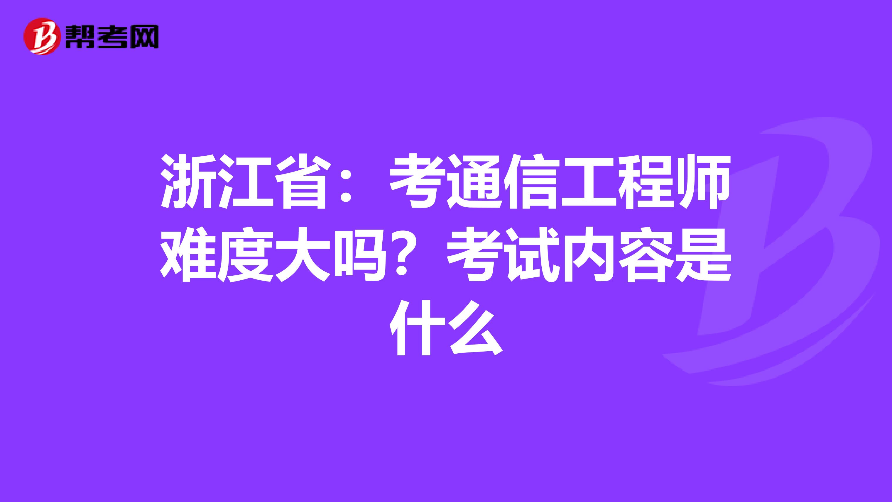 浙江省：考通信工程师难度大吗？考试内容是什么