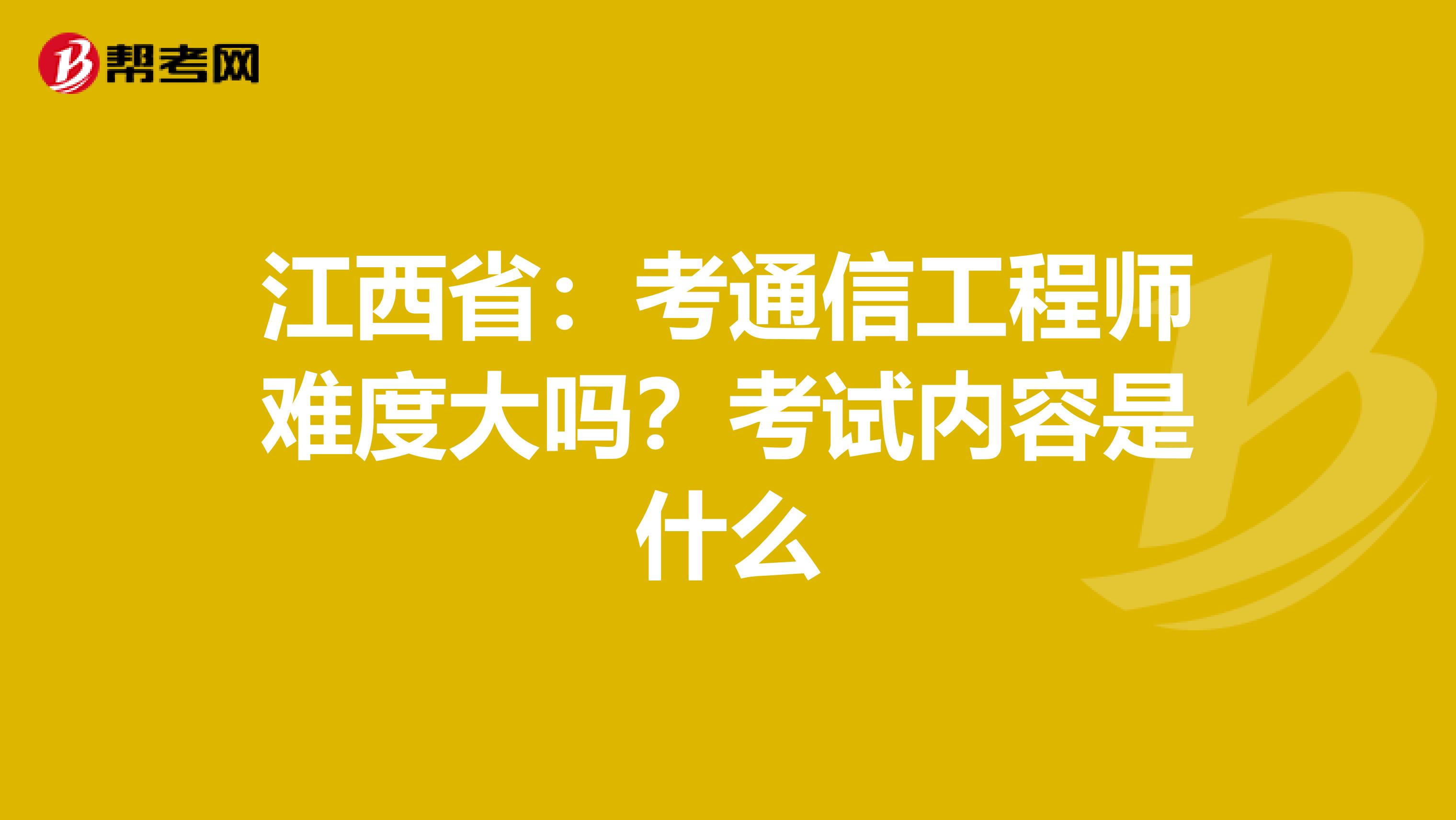 江西省：考通信工程师难度大吗？考试内容是什么