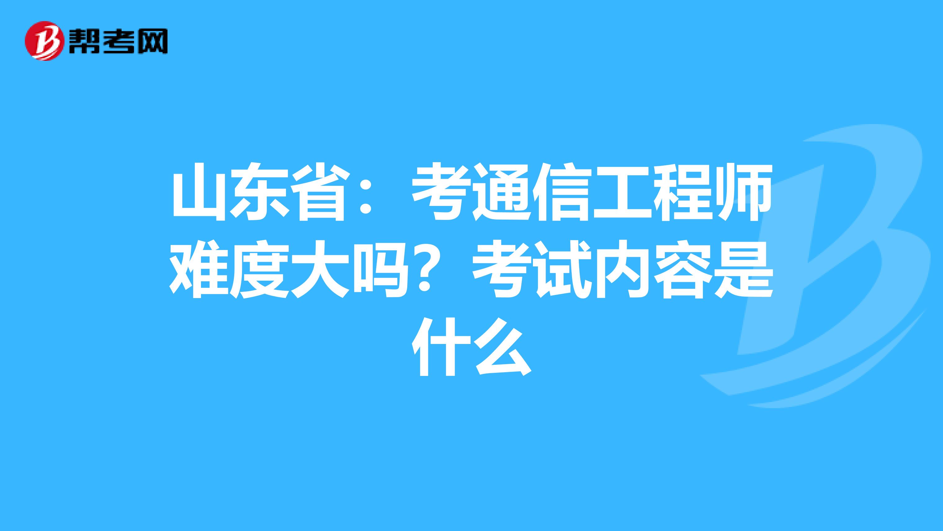 山东省：考通信工程师难度大吗？考试内容是什么