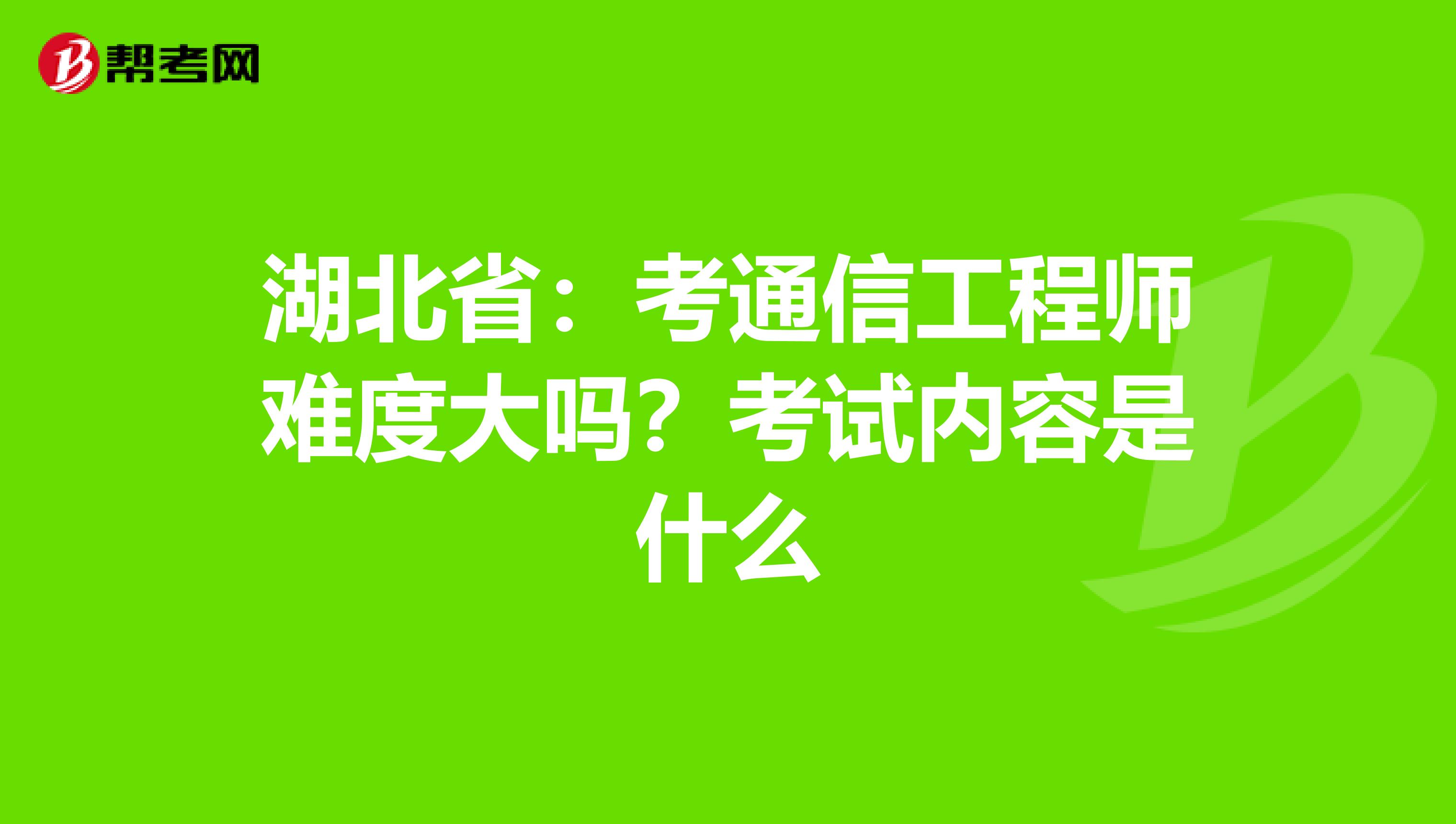 湖北省：考通信工程师难度大吗？考试内容是什么