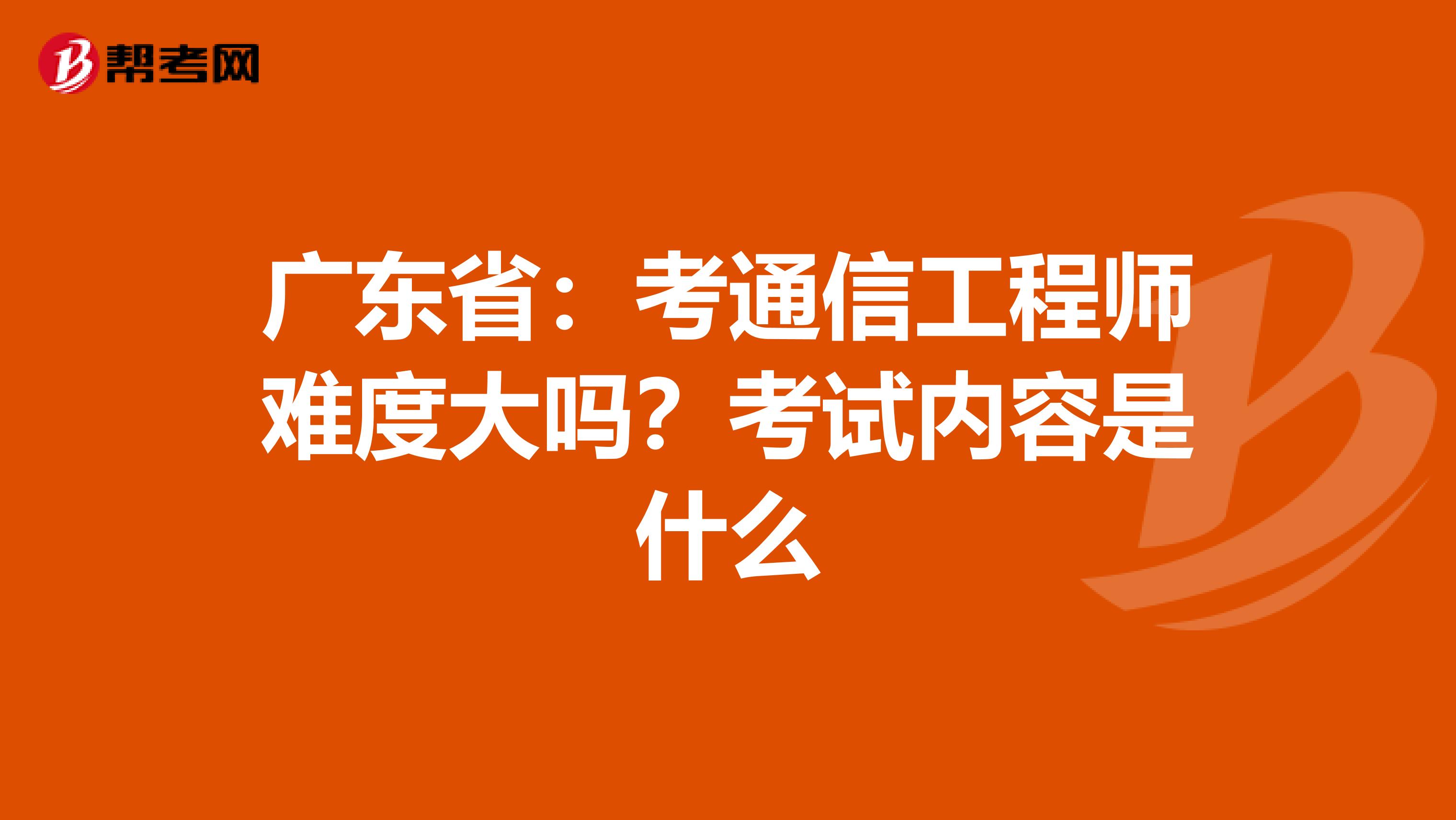 广东省：考通信工程师难度大吗？考试内容是什么