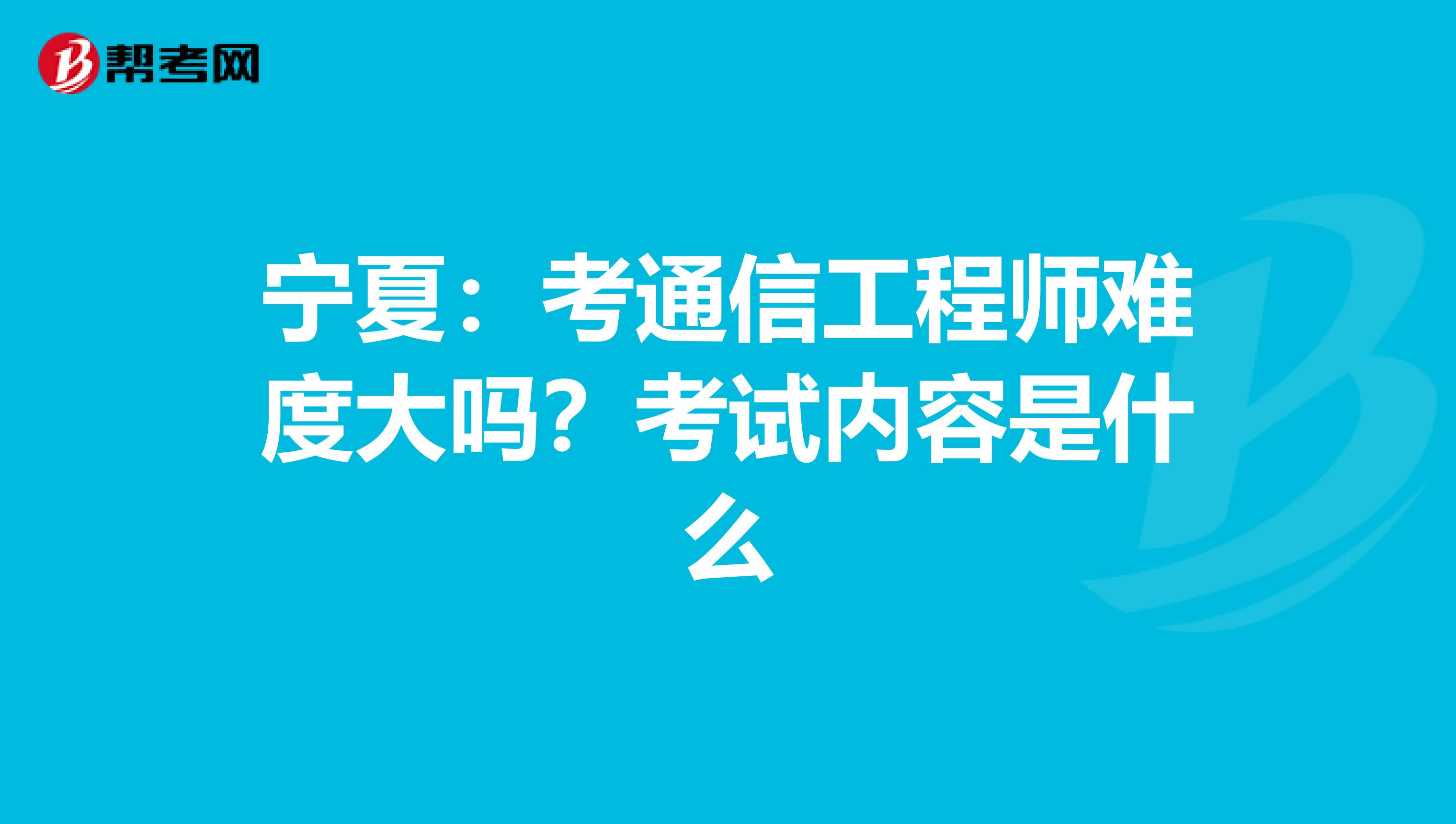 宁夏：考通信工程师难度大吗？考试内容是什么