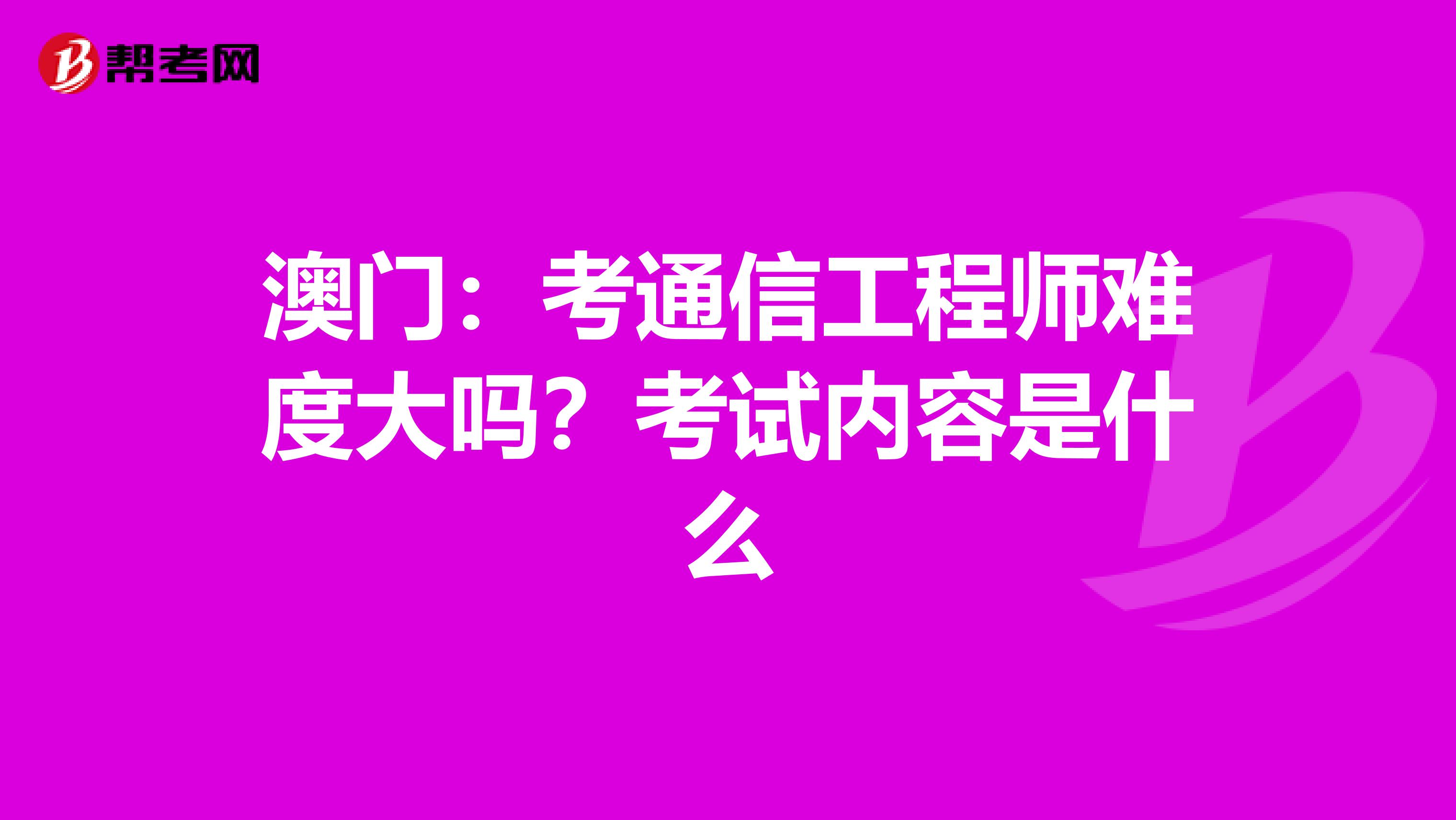 澳门：考通信工程师难度大吗？考试内容是什么