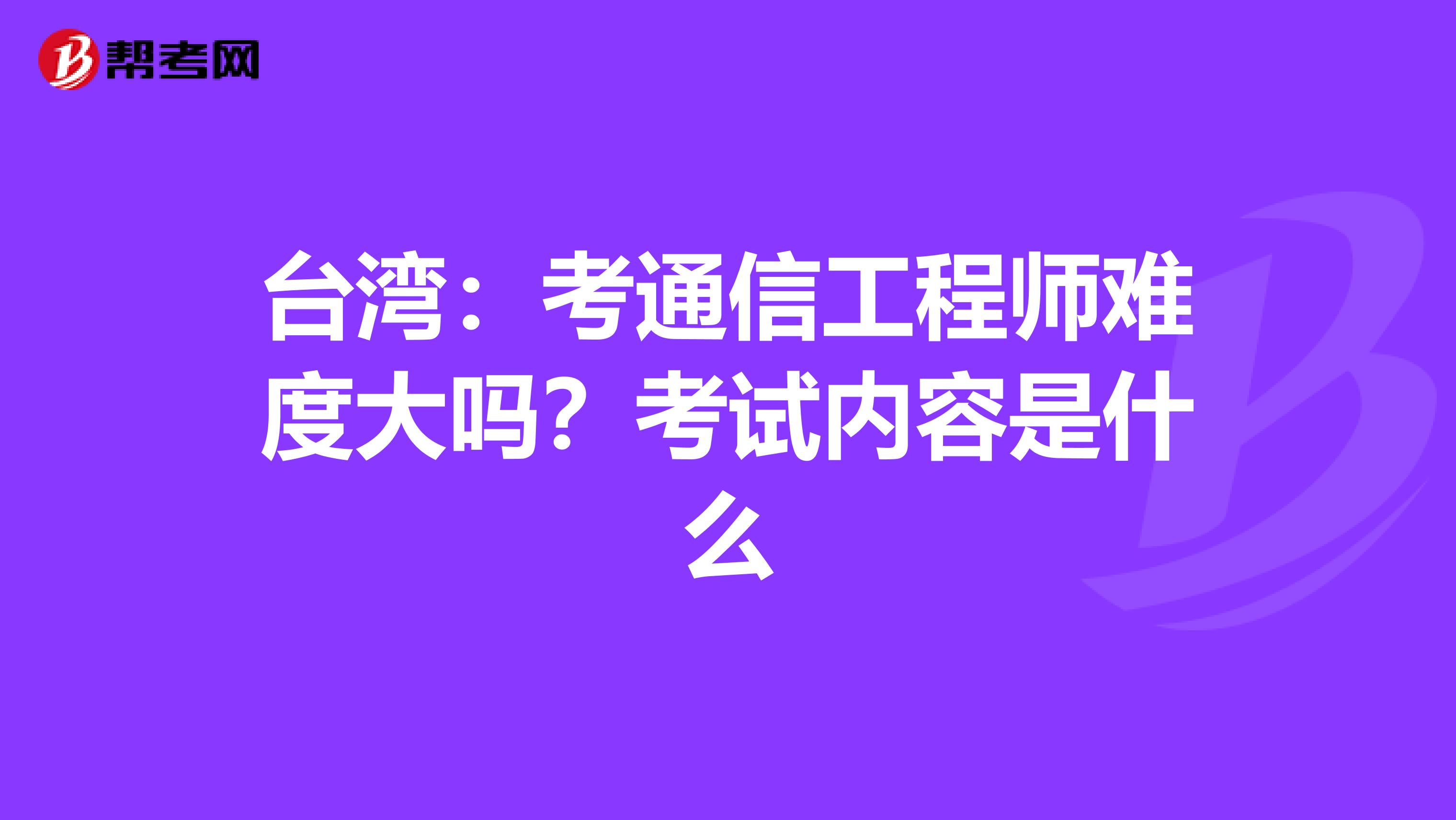 台湾：考通信工程师难度大吗？考试内容是什么