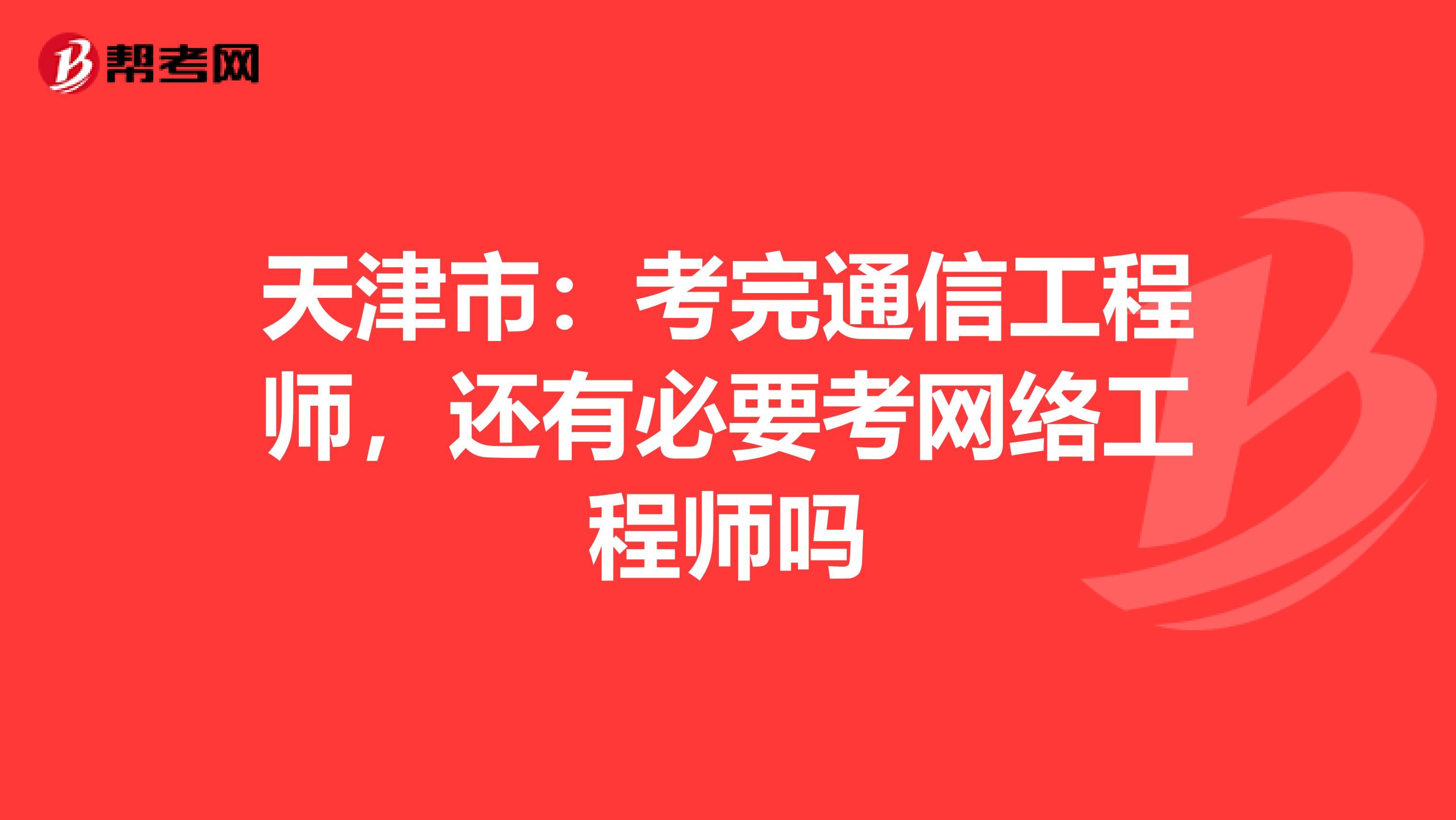 天津市：考完通信工程师，还有必要考网络工程师吗