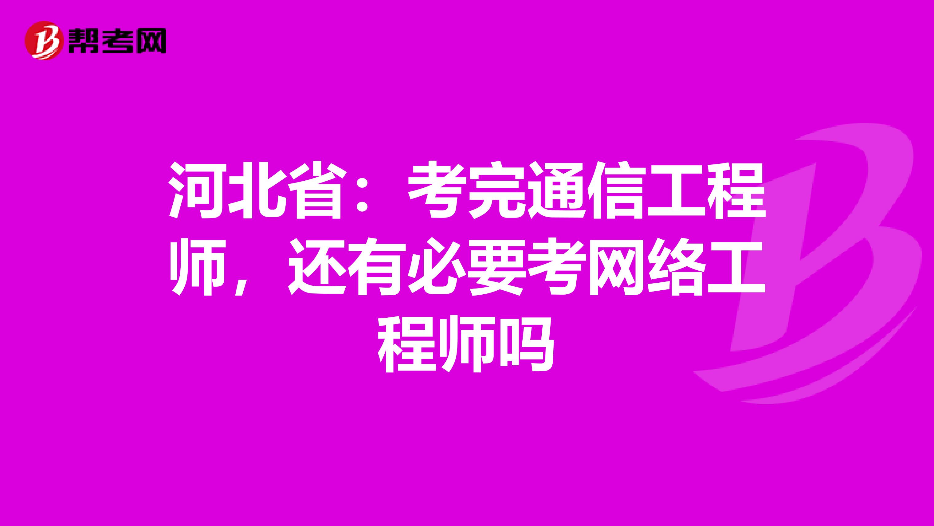 河北省：考完通信工程师，还有必要考网络工程师吗