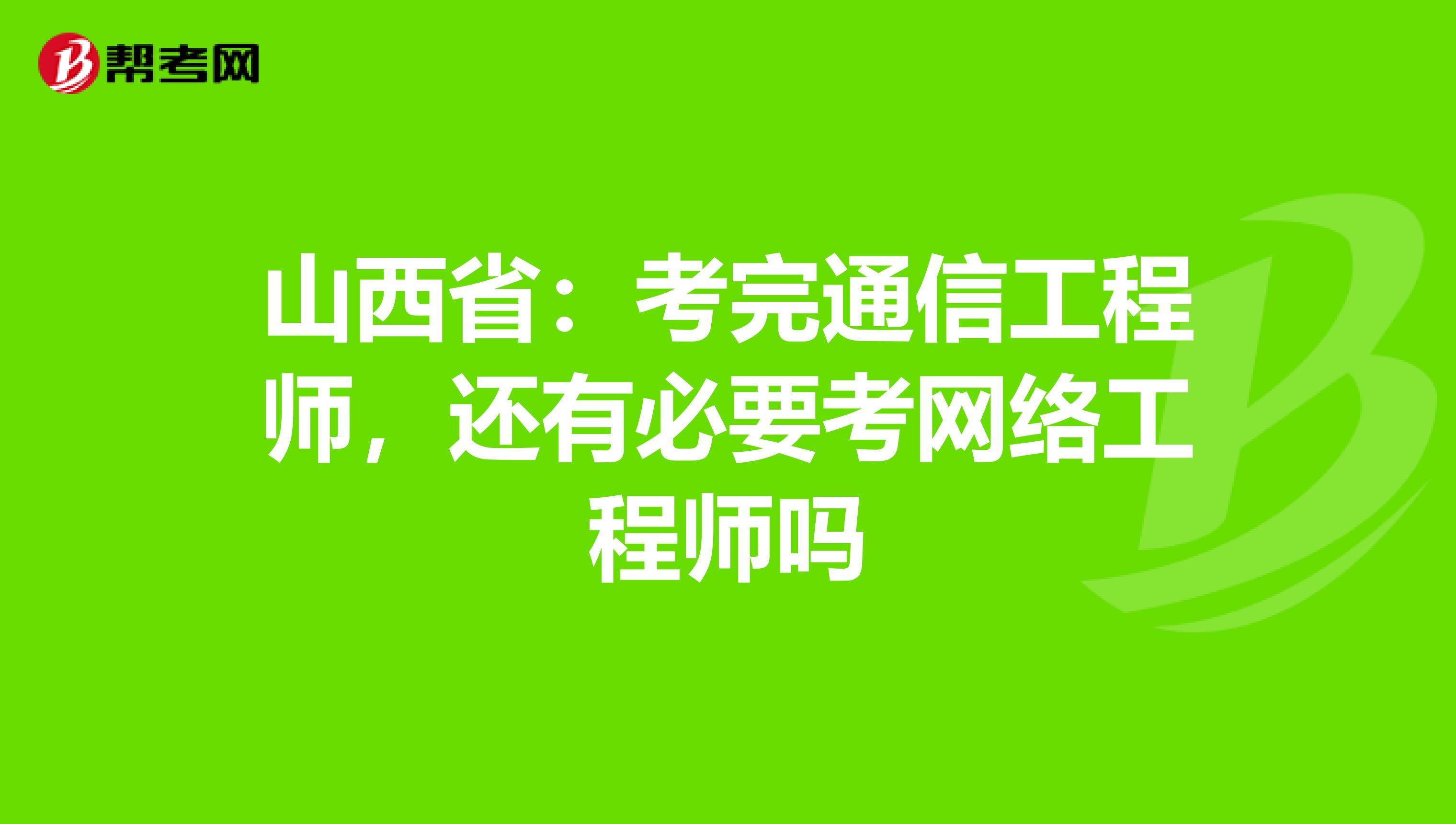 山西省：考完通信工程师，还有必要考网络工程师吗