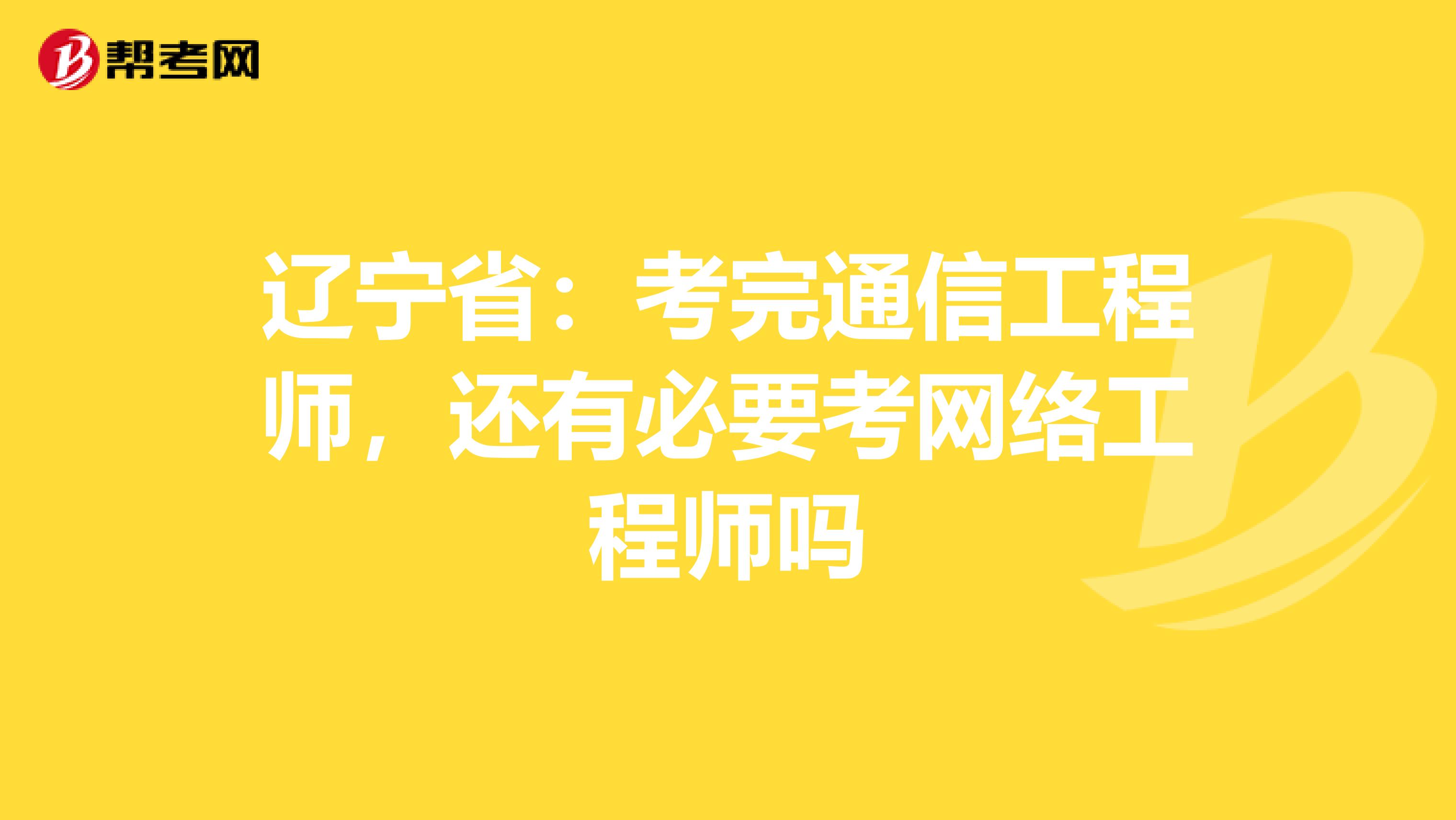 辽宁省：考完通信工程师，还有必要考网络工程师吗