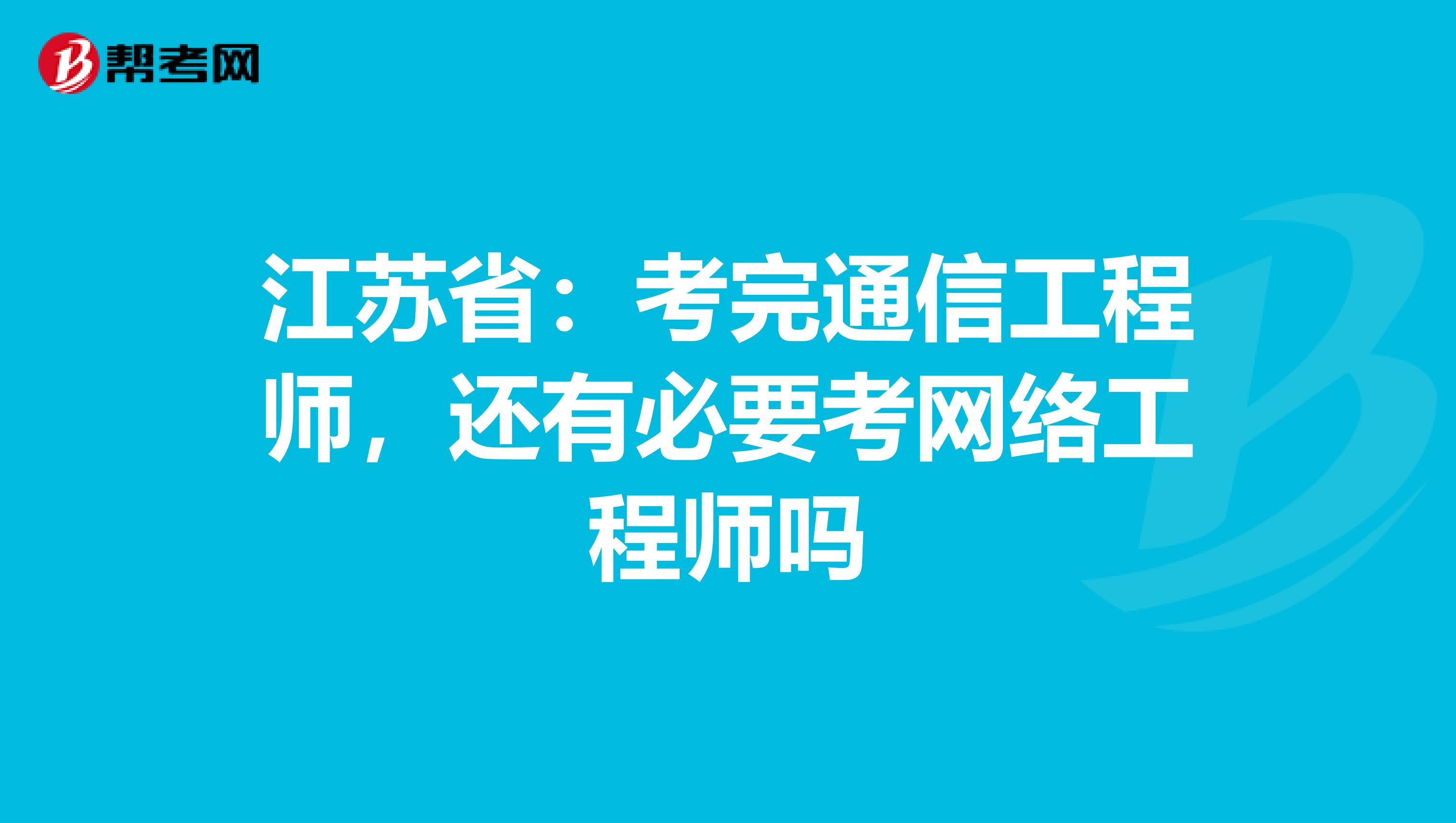 江苏省：考完通信工程师，还有必要考网络工程师吗
