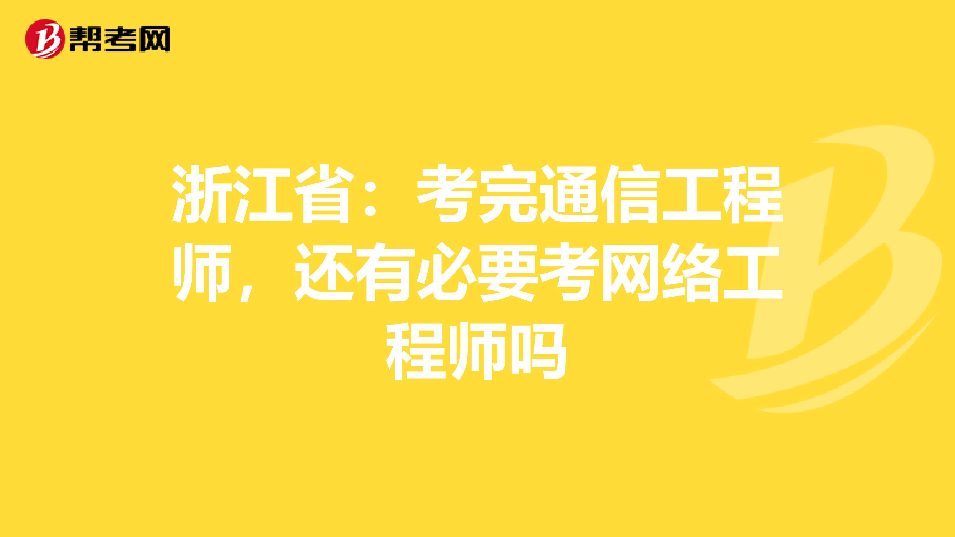 浙江省：考完通信工程师，还有必要考网络工程师吗