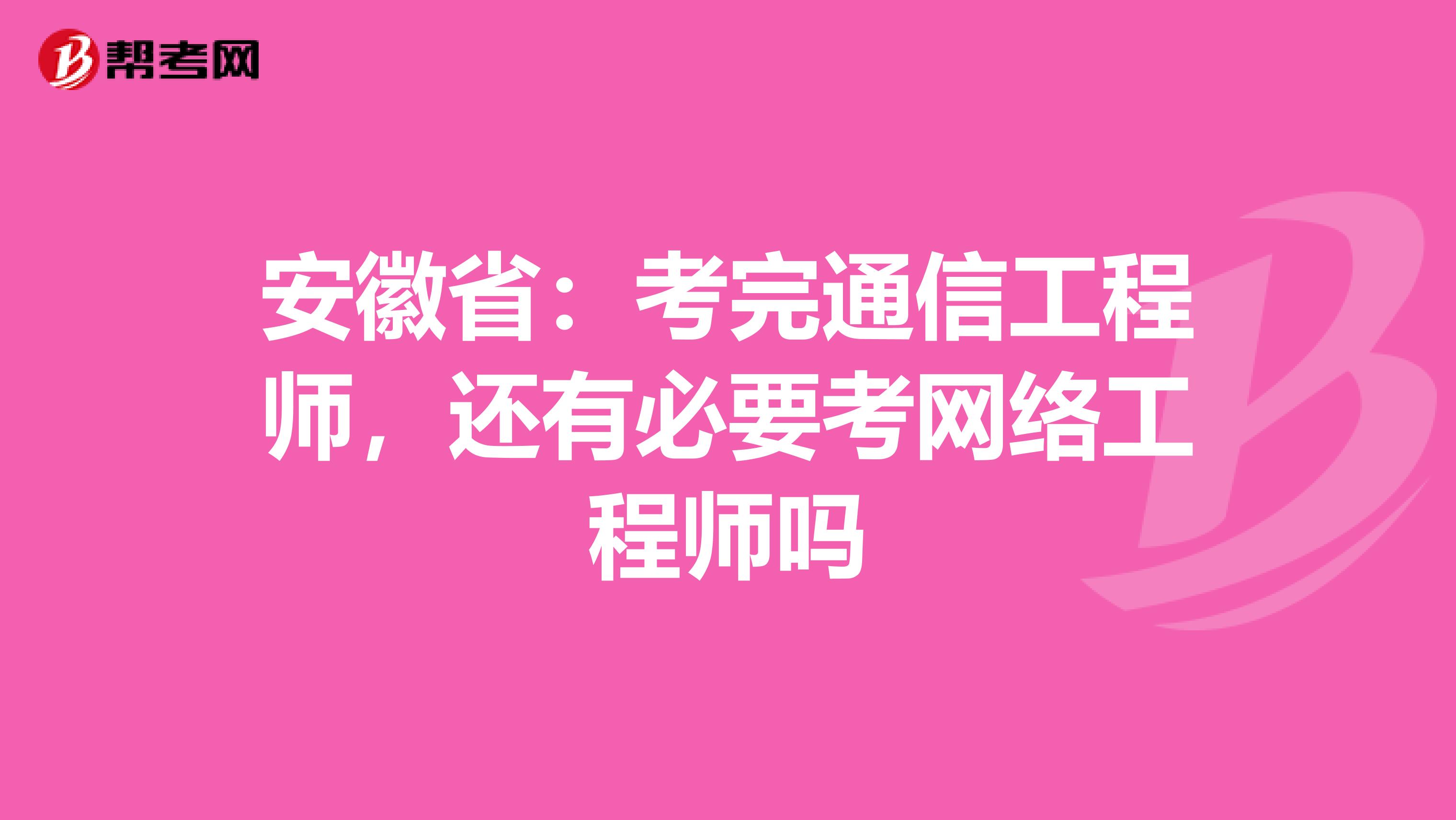 安徽省：考完通信工程师，还有必要考网络工程师吗