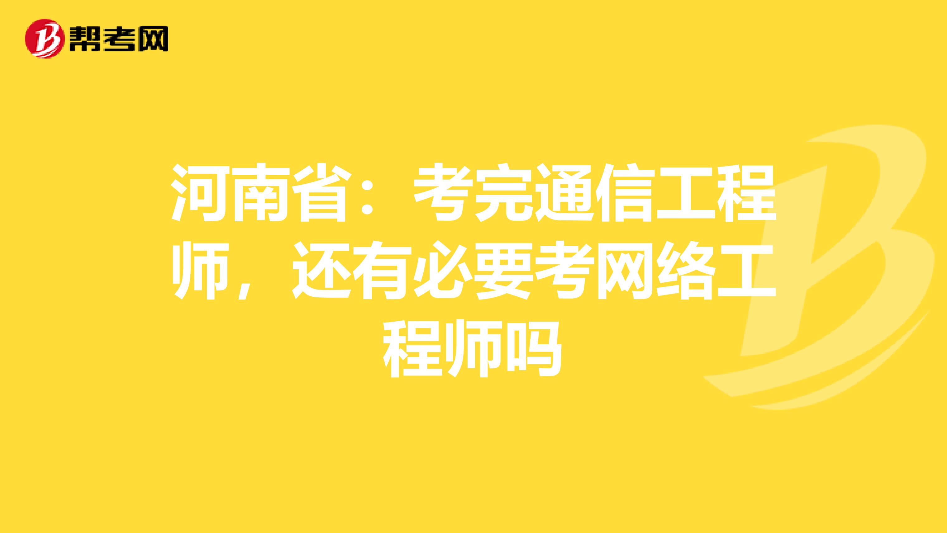河南省：考完通信工程师，还有必要考网络工程师吗