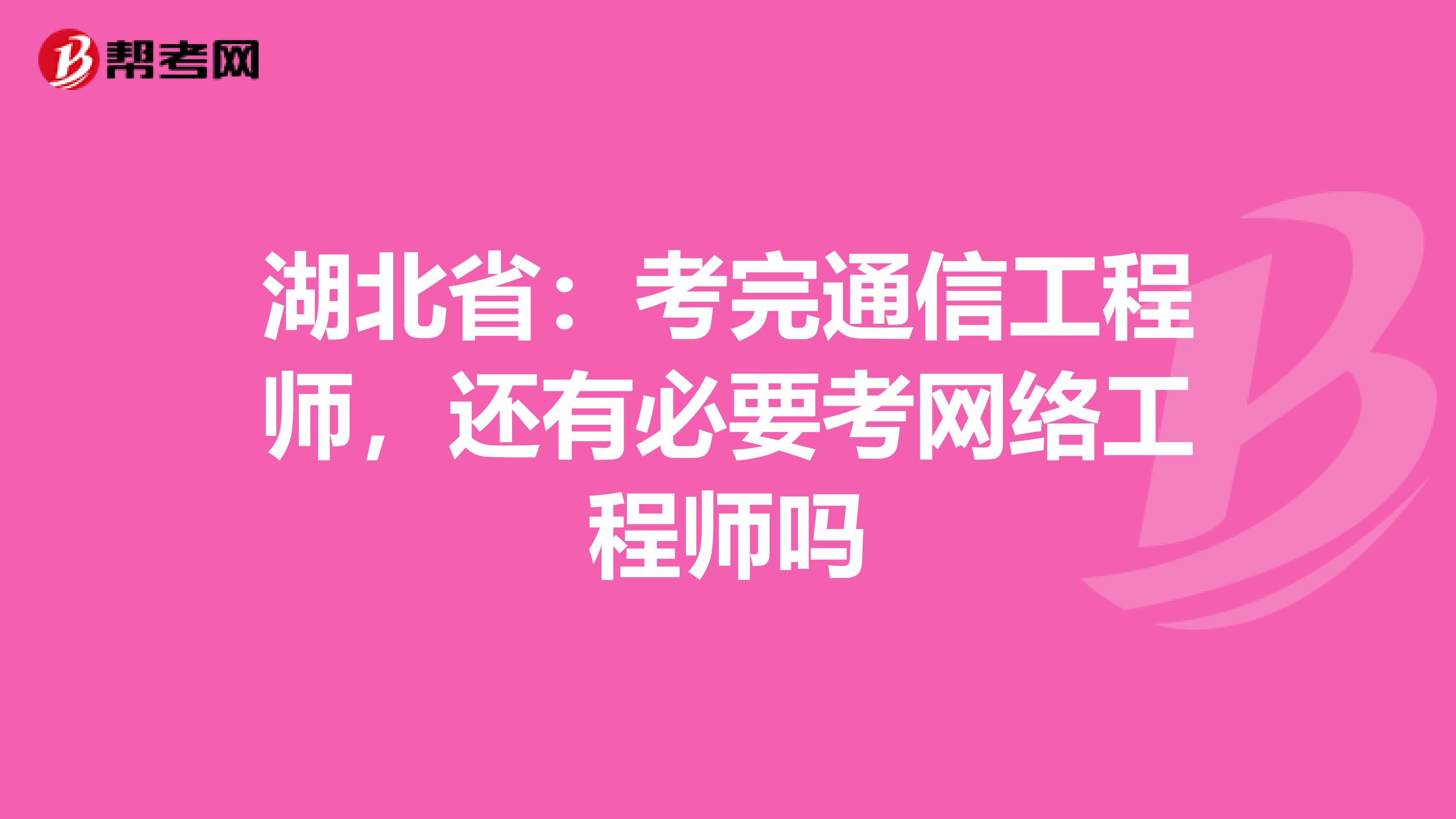 湖北省：考完通信工程师，还有必要考网络工程师吗