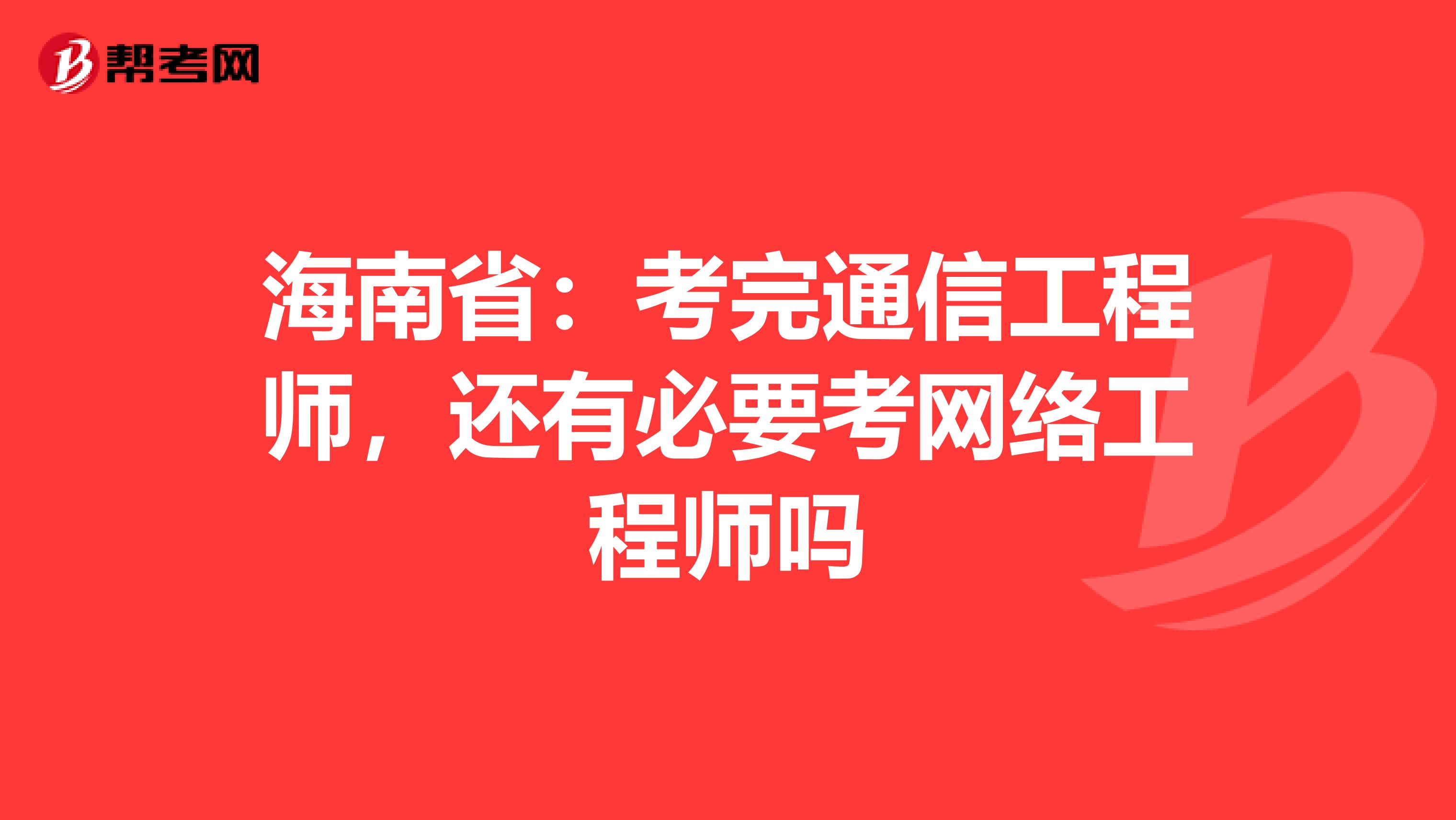 海南省：考完通信工程师，还有必要考网络工程师吗