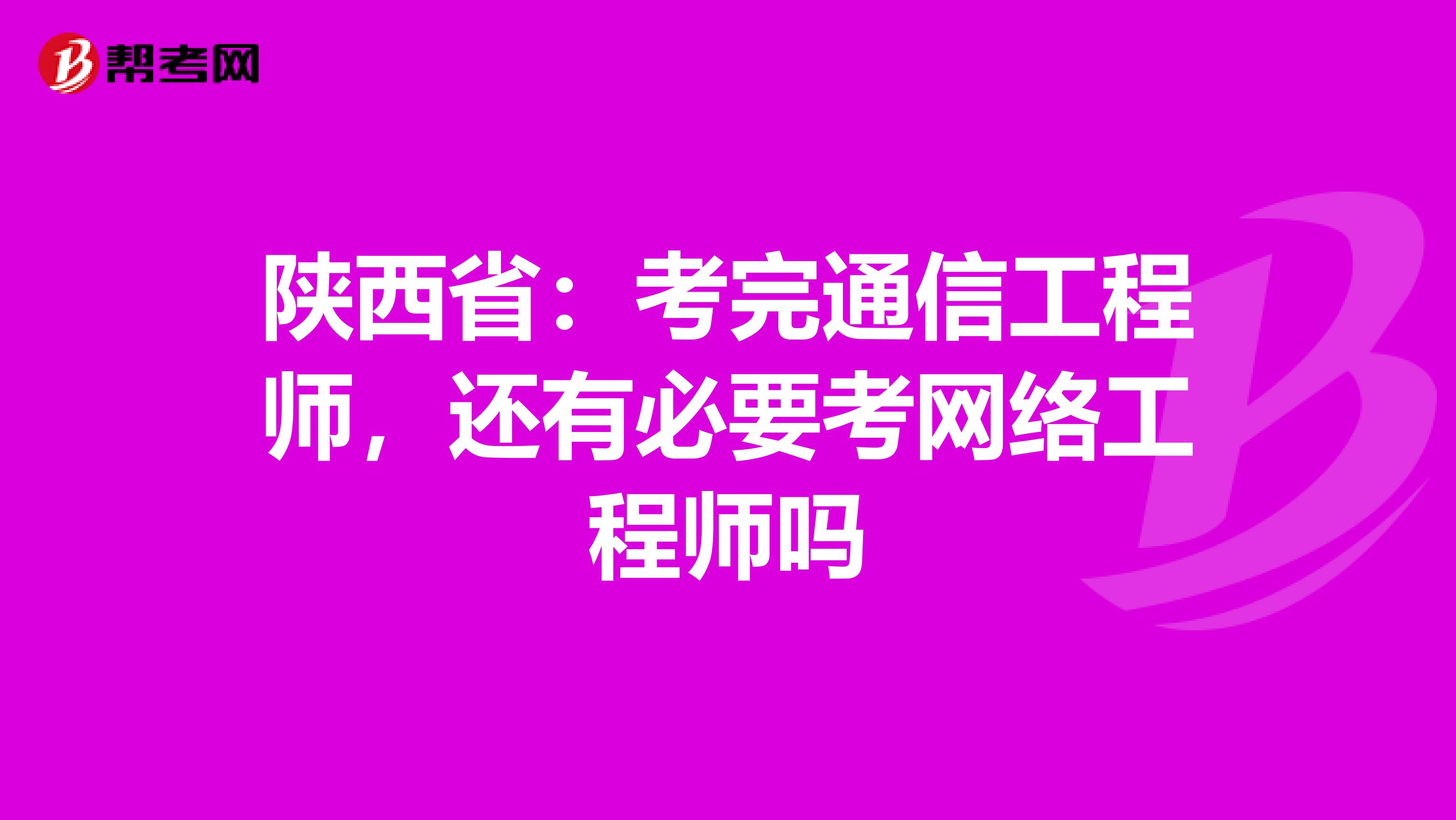 陕西省：考完通信工程师，还有必要考网络工程师吗