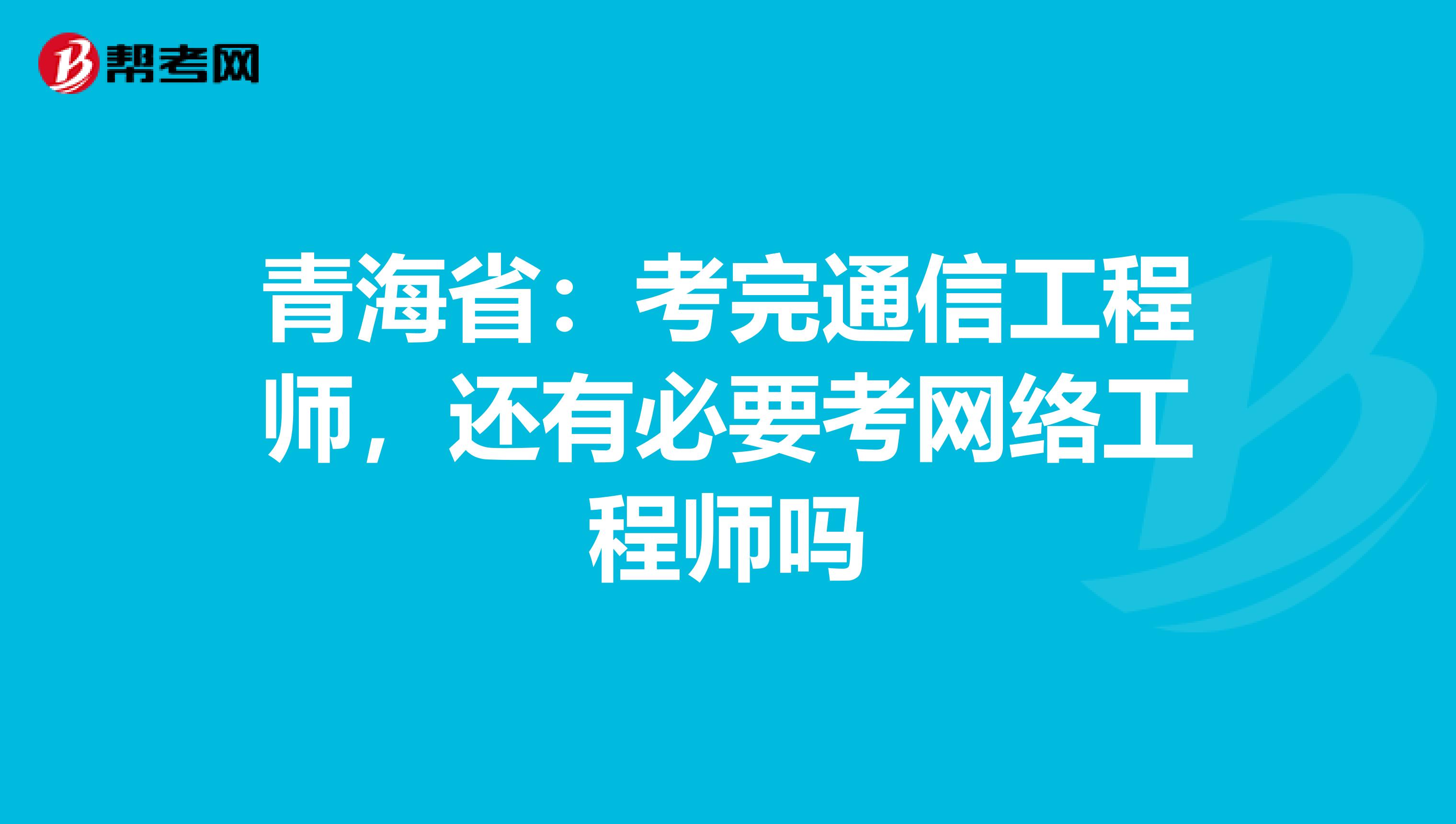 青海省：考完通信工程师，还有必要考网络工程师吗