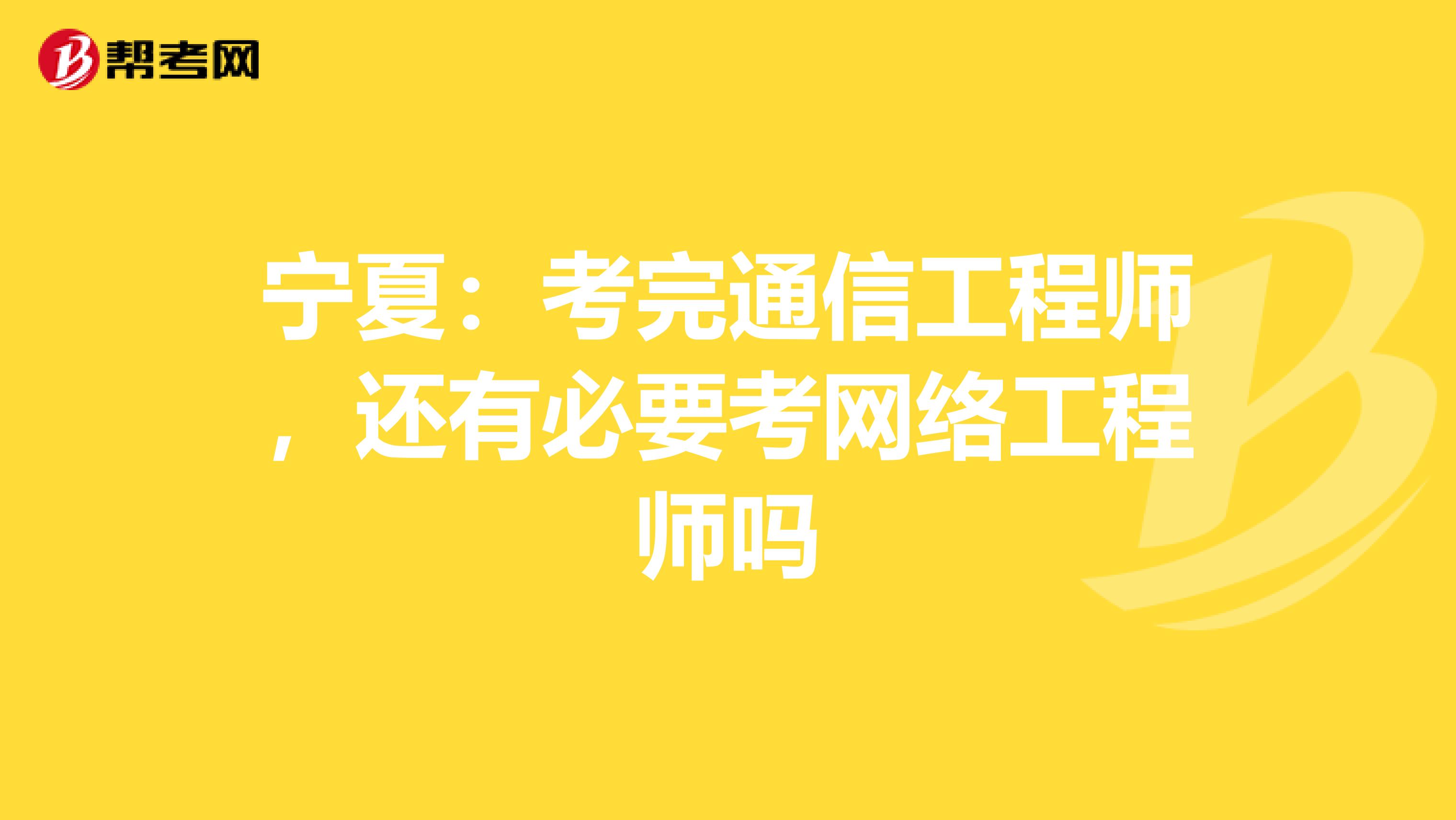 宁夏：考完通信工程师，还有必要考网络工程师吗