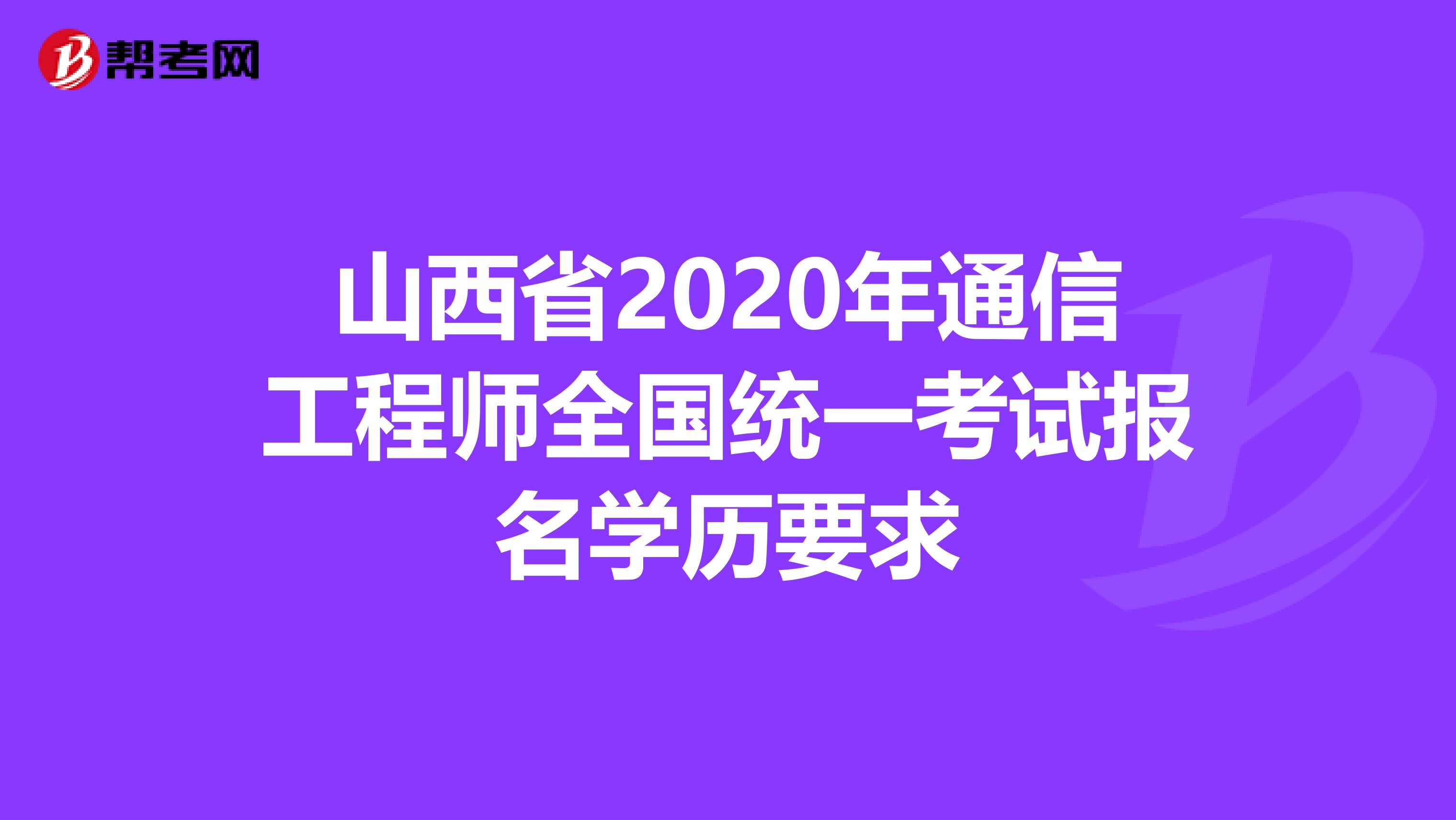 山西省2020年通信工程师全国统一考试报名学历要求