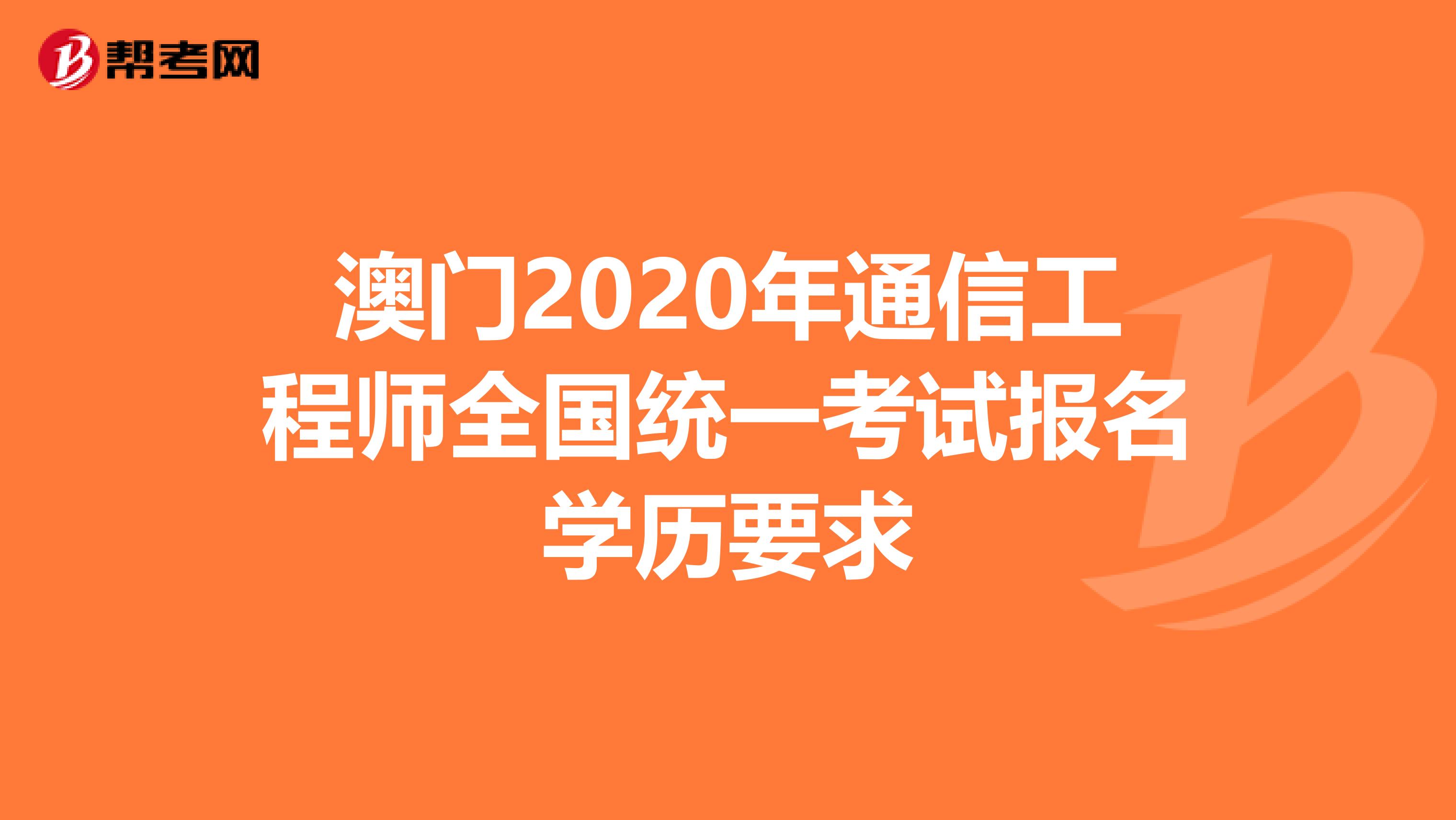 澳门2020年通信工程师全国统一考试报名学历要求