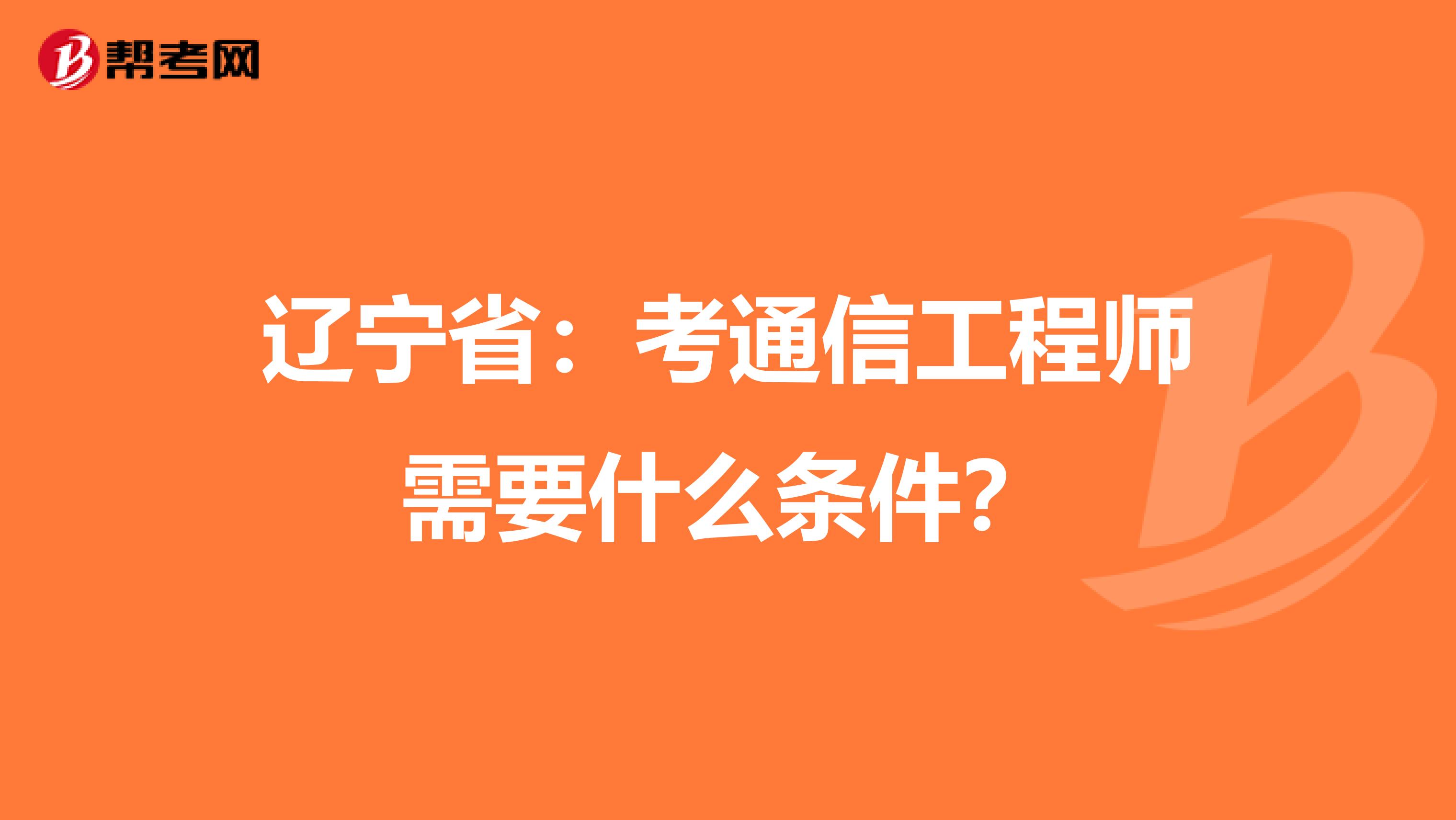 辽宁省：考通信工程师需要什么条件？