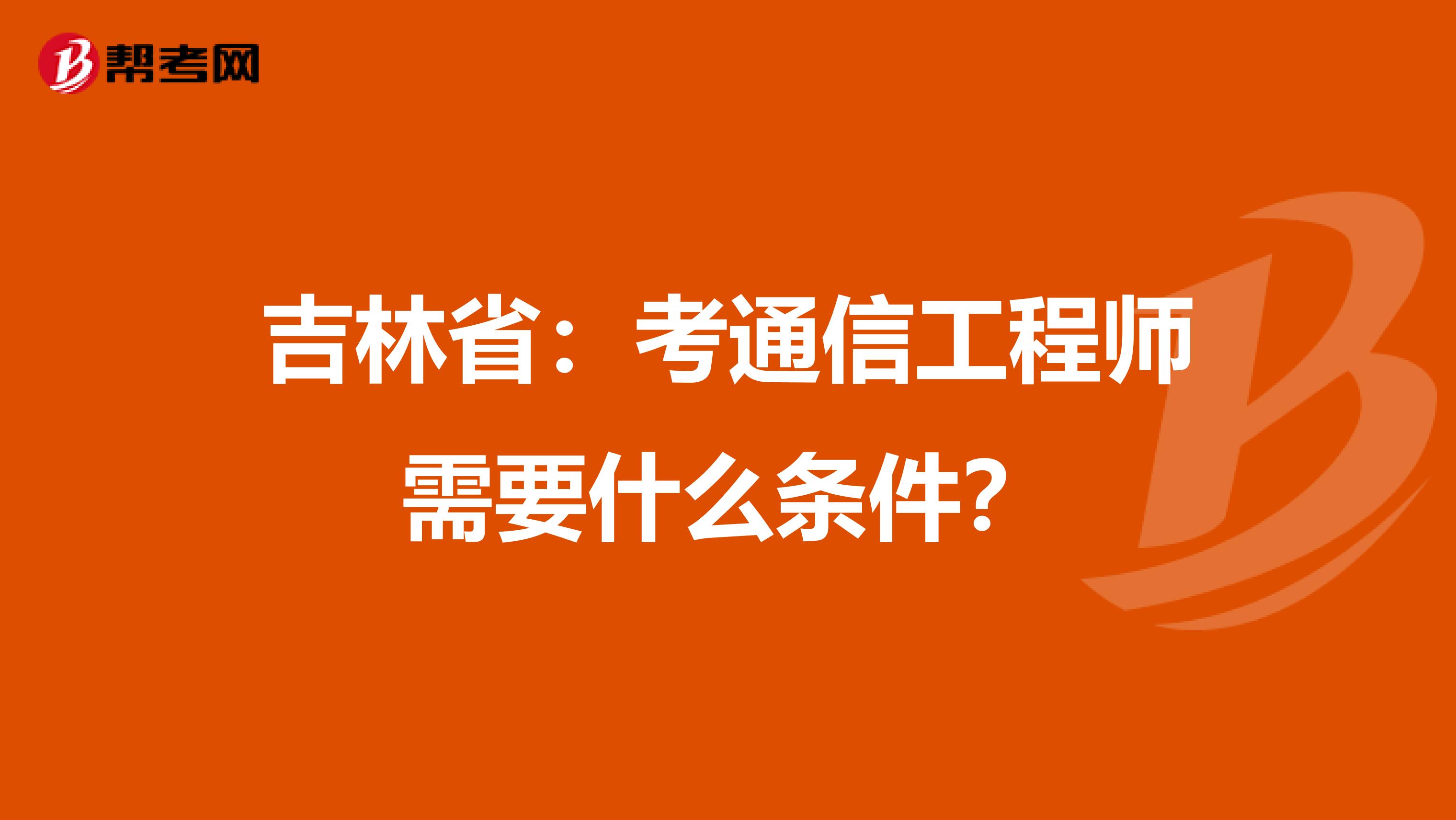 吉林省：考通信工程师需要什么条件？