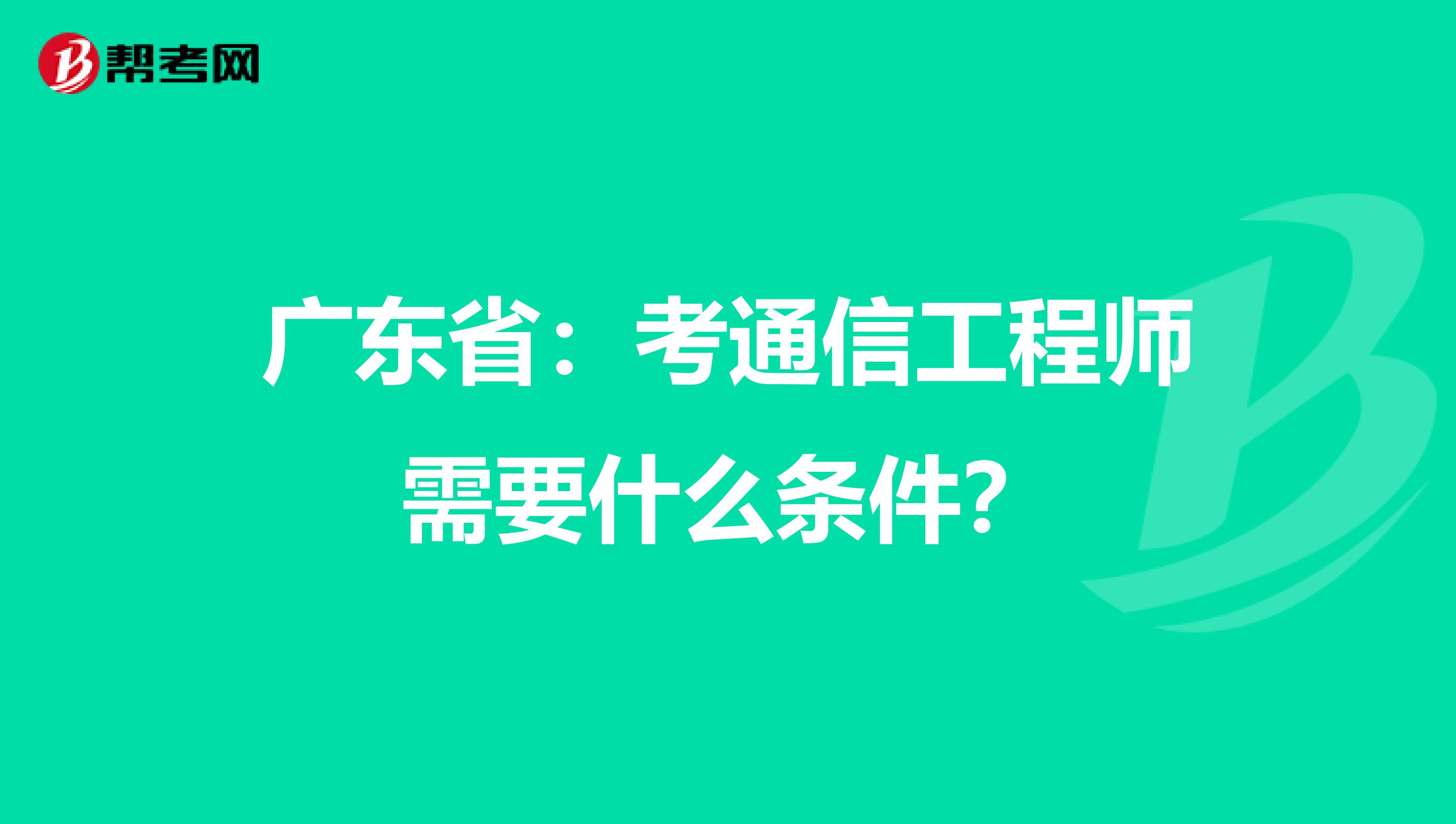 广东省：考通信工程师需要什么条件？