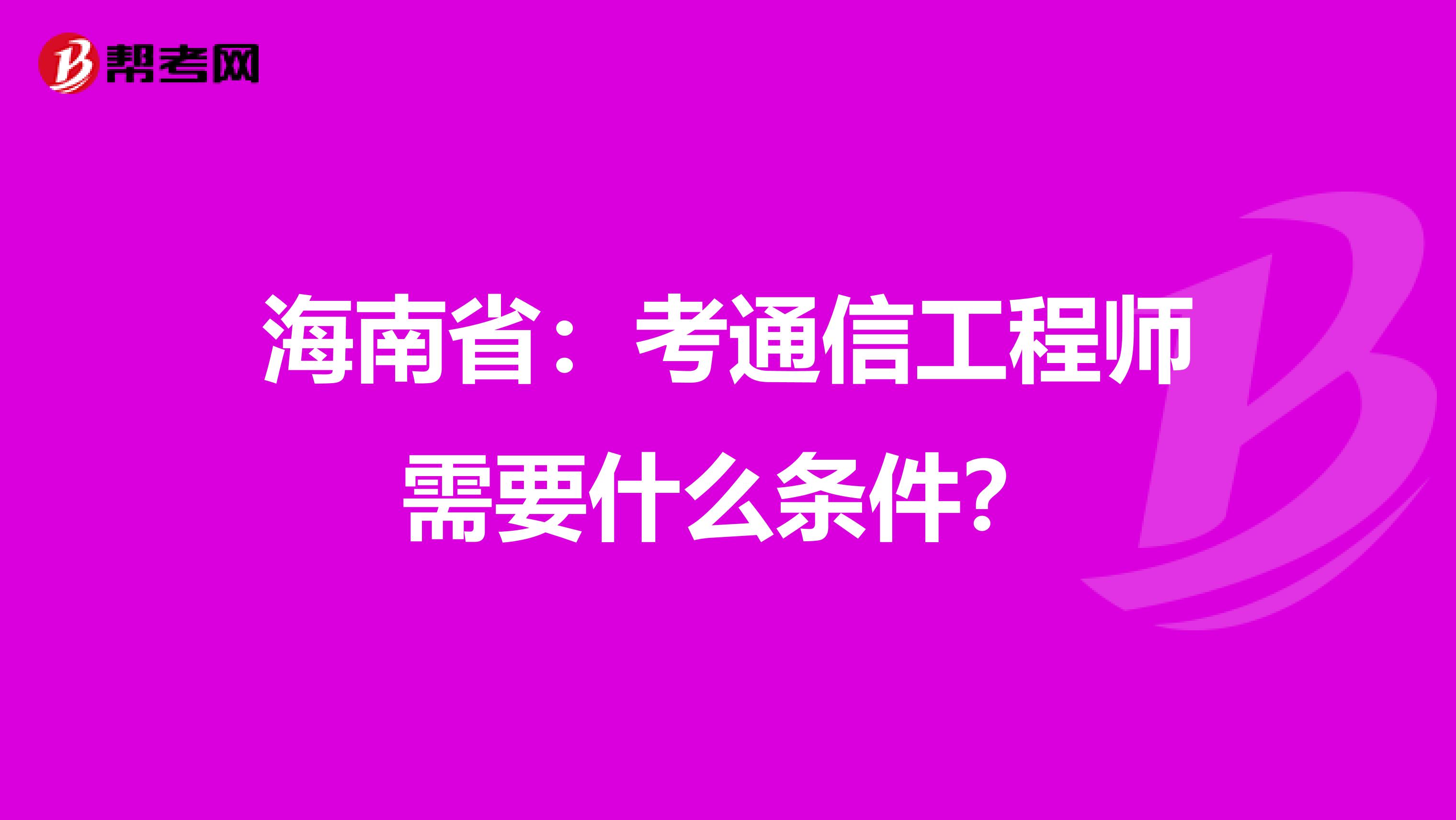 海南省：考通信工程师需要什么条件？