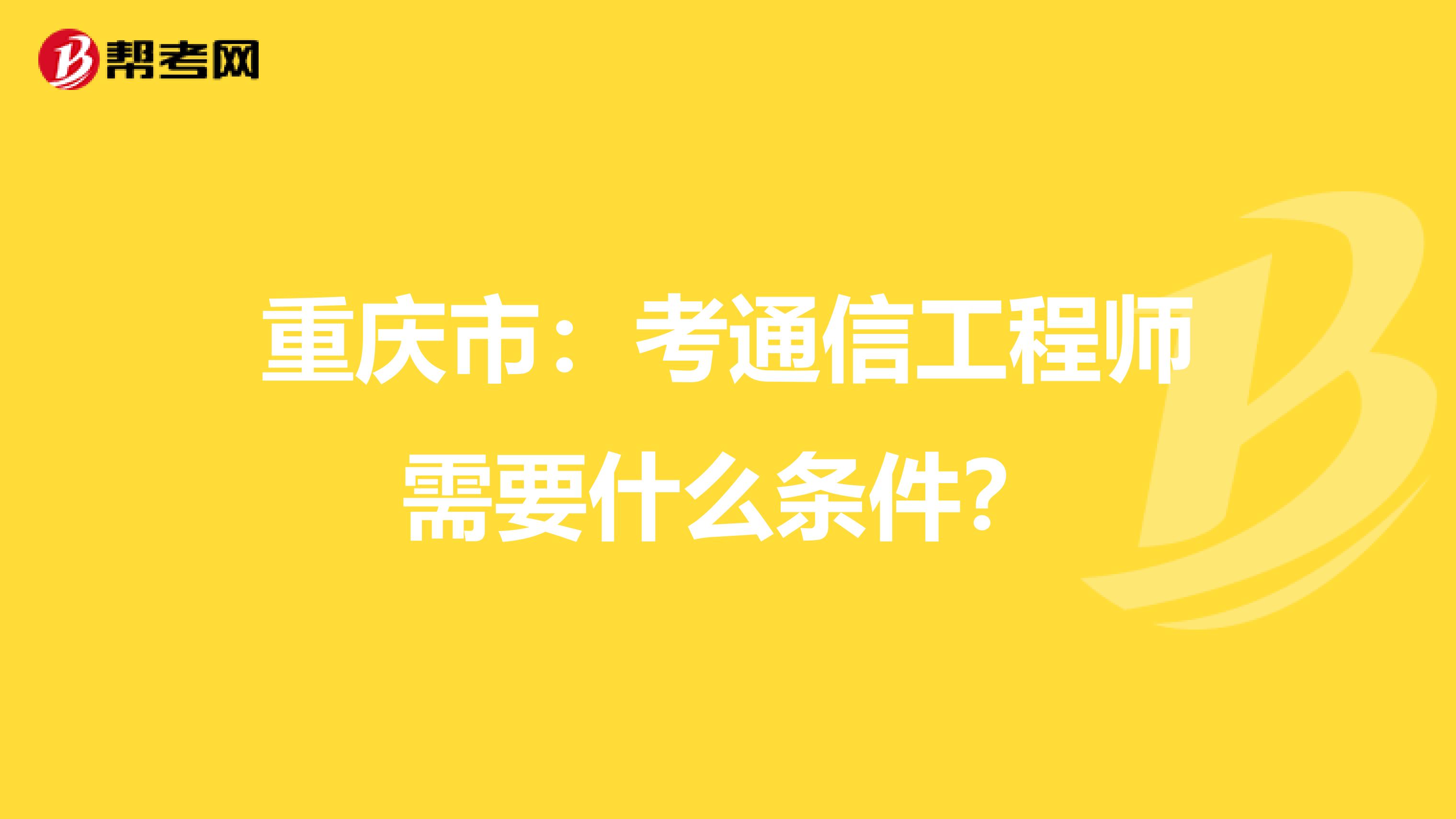重庆市：考通信工程师需要什么条件？