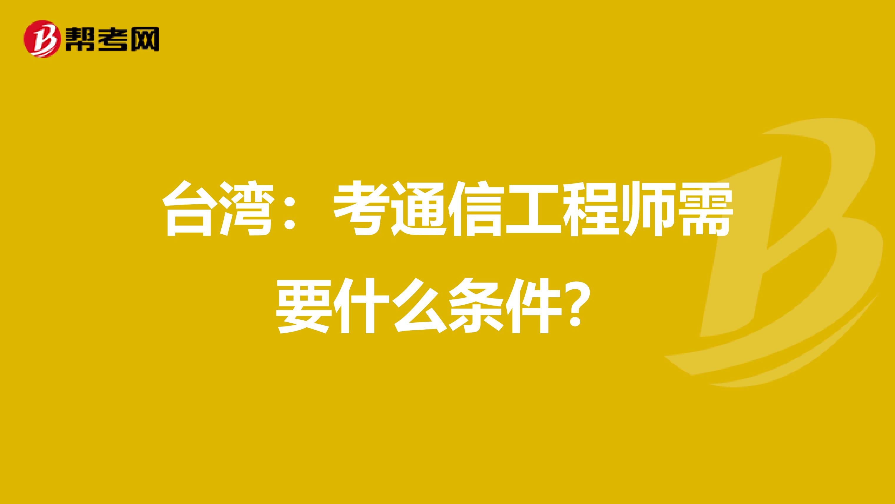 台湾：考通信工程师需要什么条件？