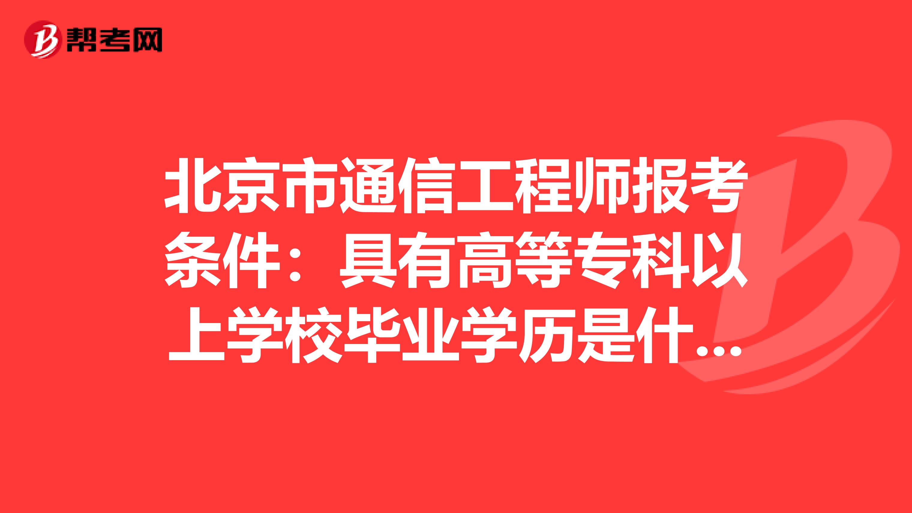 北京市通信工程师报考条件：具有高等专科以上学校毕业学历是什么意思