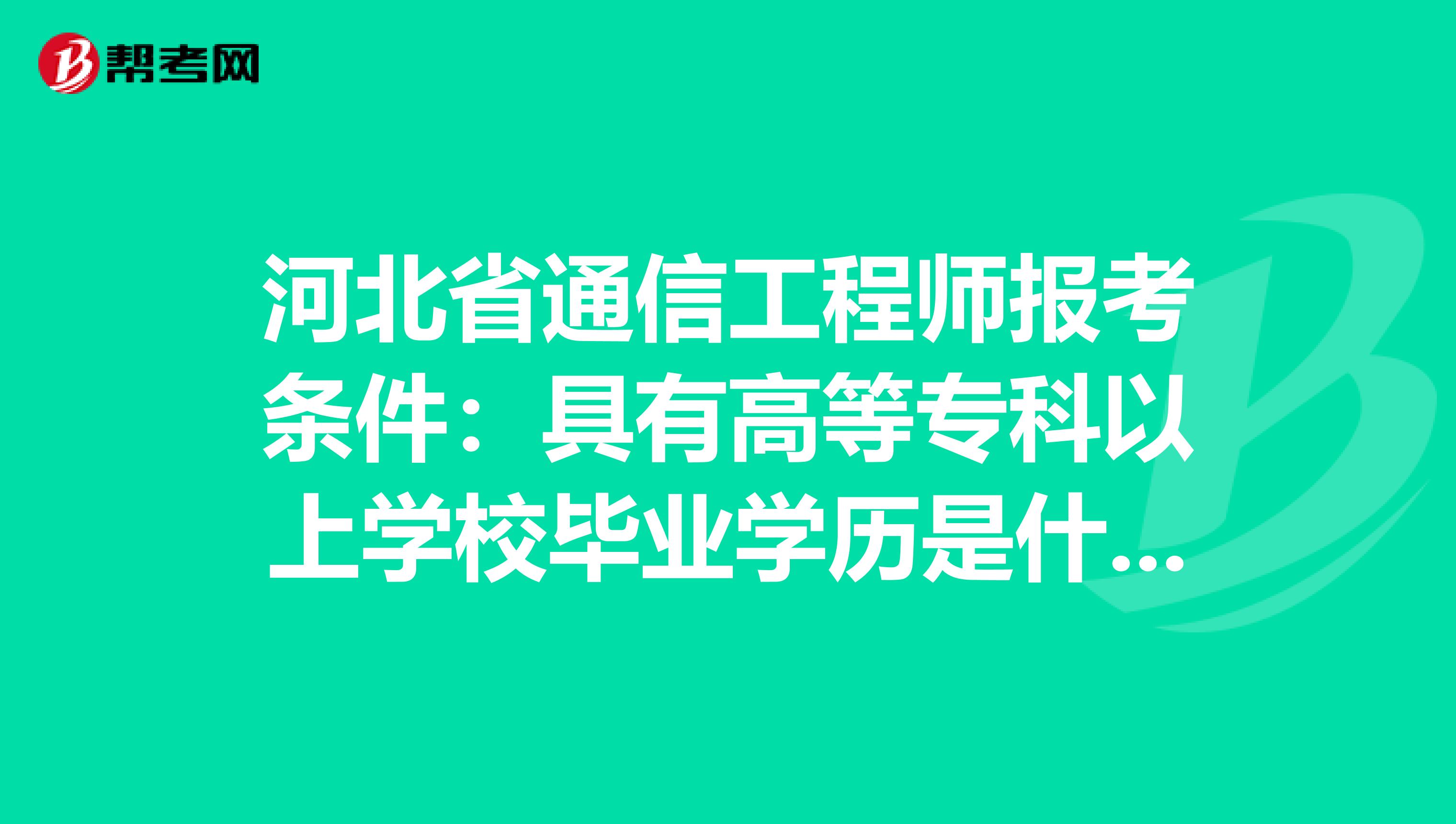 河北省通信工程师报考条件：具有高等专科以上学校毕业学历是什么意思
