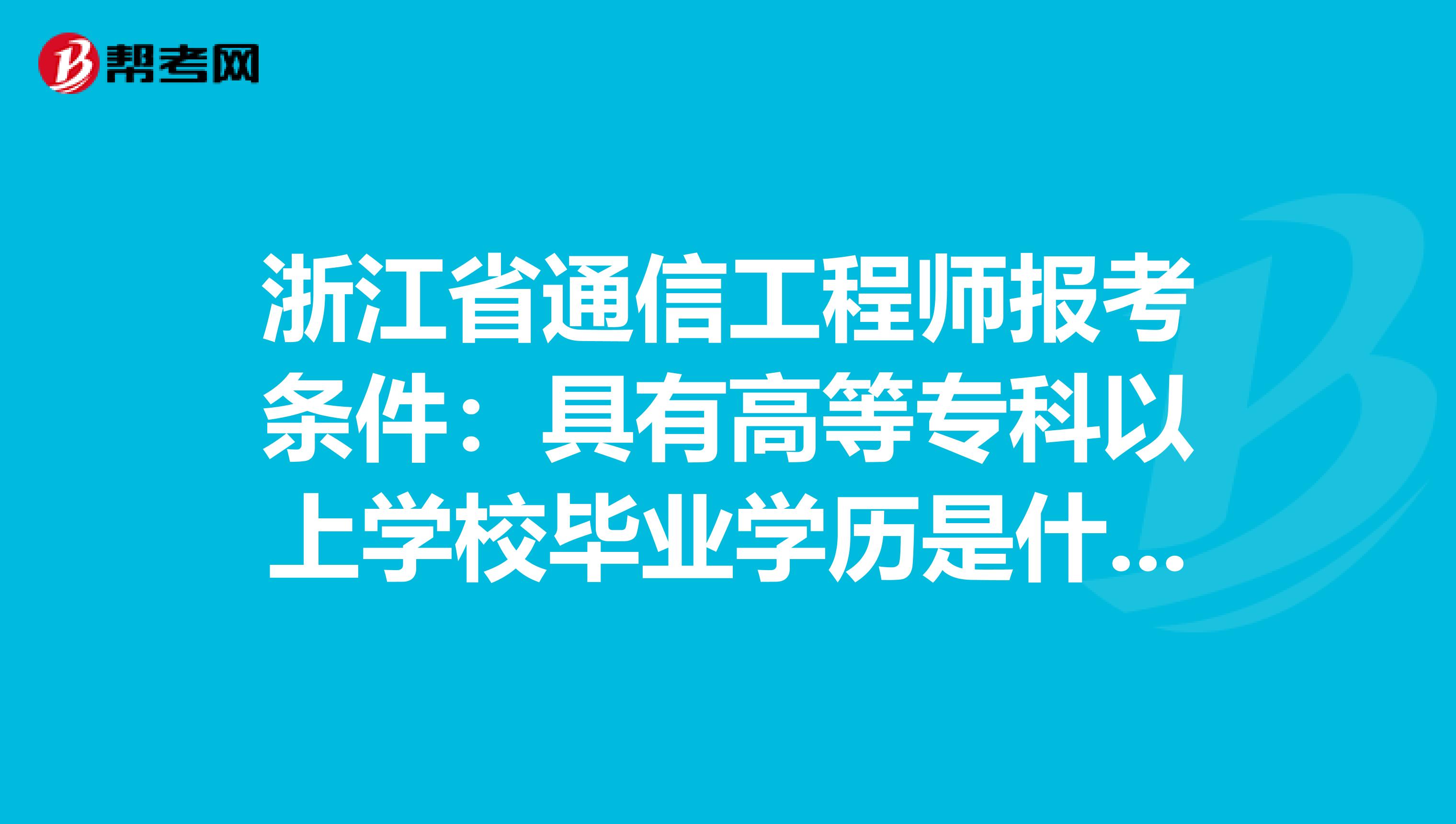 浙江省通信工程师报考条件：具有高等专科以上学校毕业学历是什么意思
