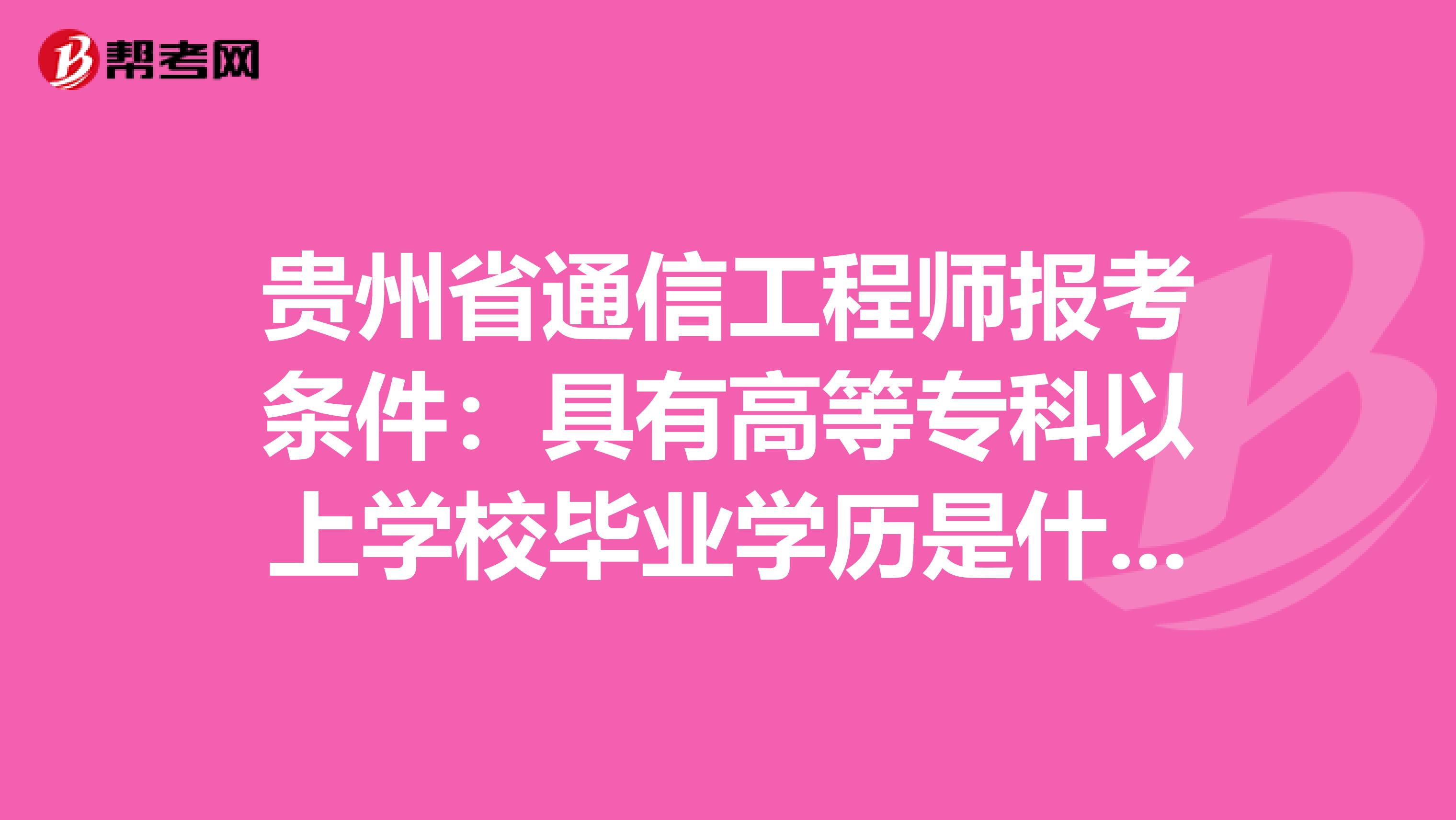 贵州省通信工程师报考条件：具有高等专科以上学校毕业学历是什么意思