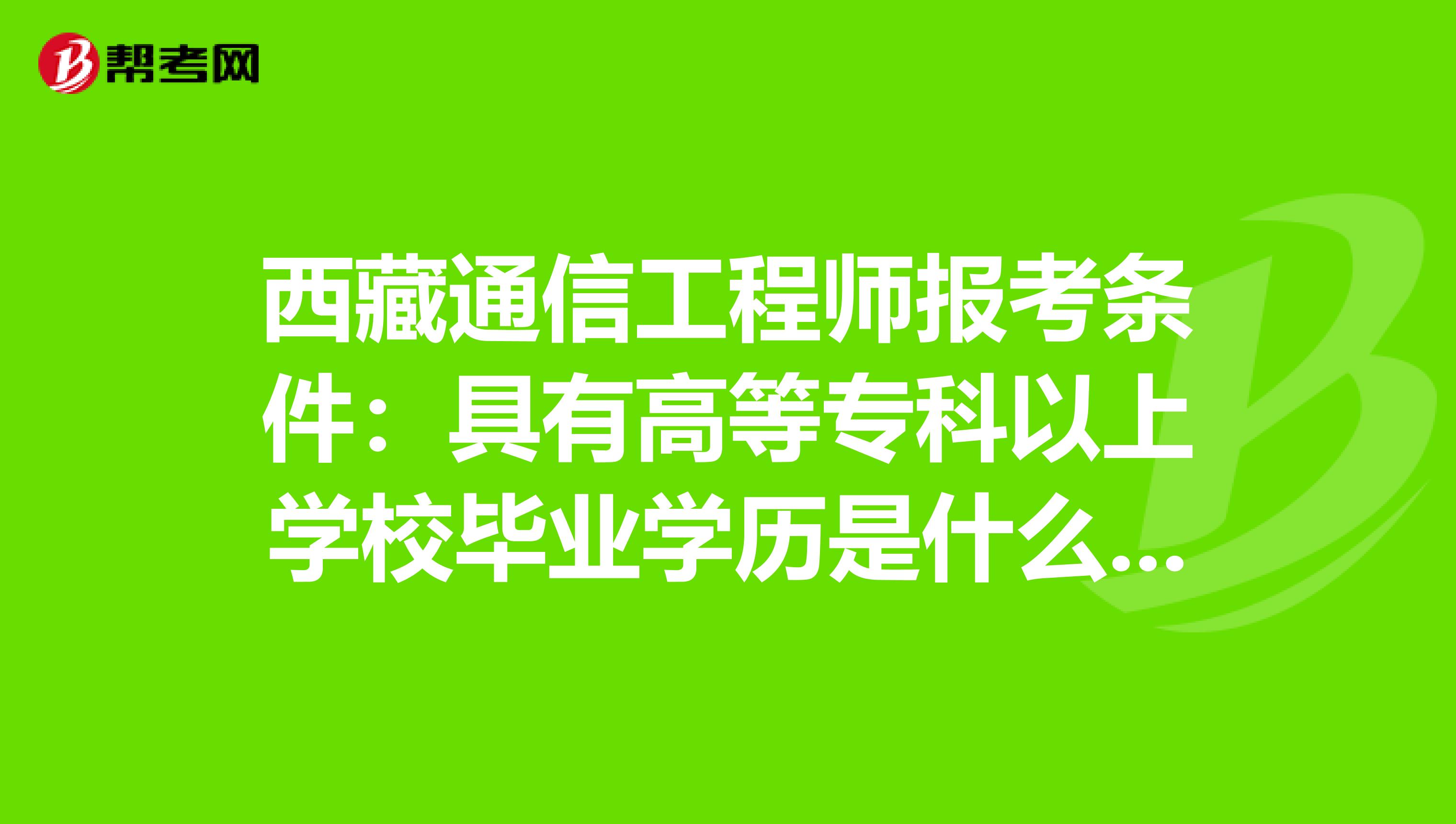 西藏通信工程师报考条件：具有高等专科以上学校毕业学历是什么意思
