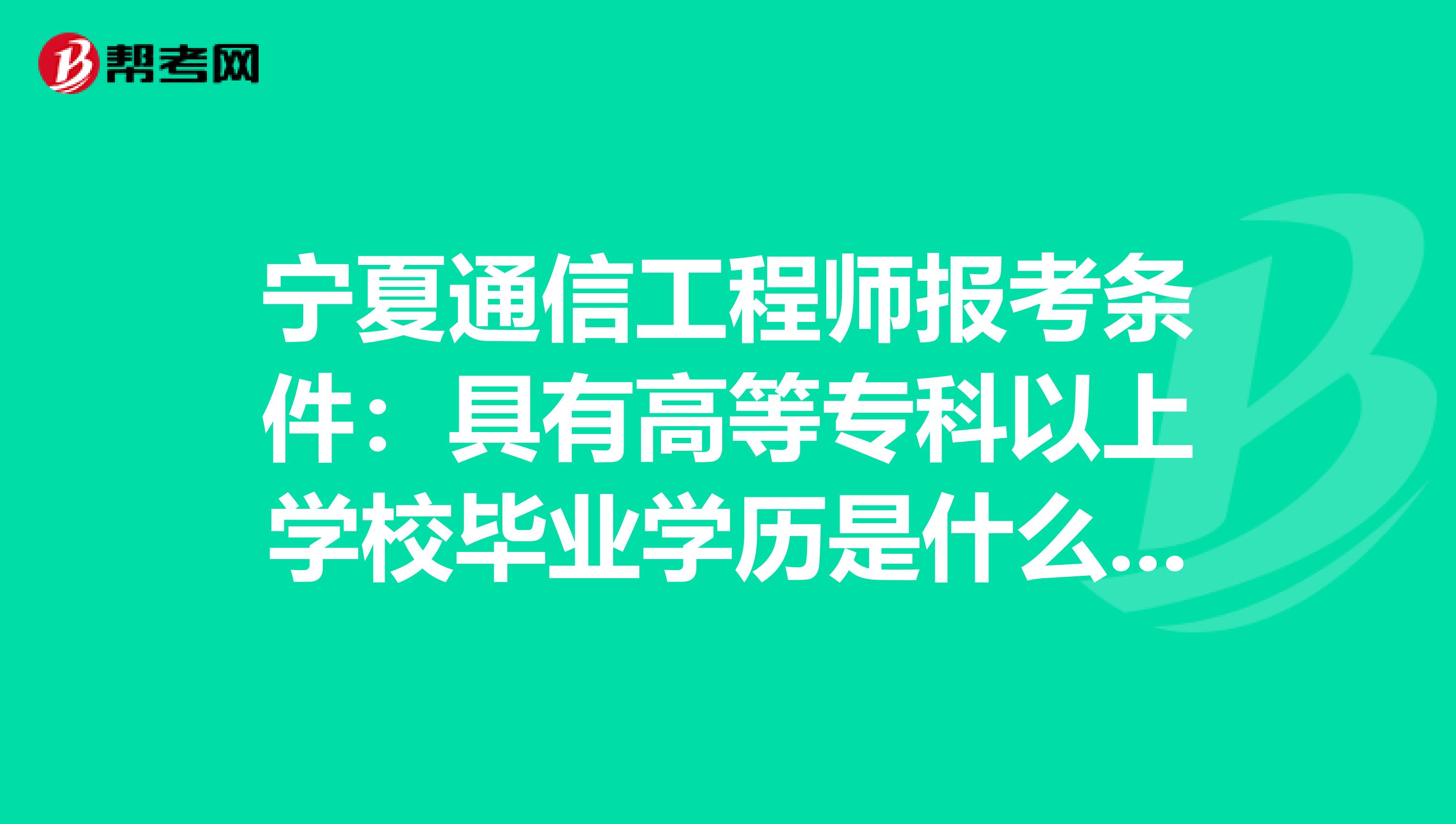 宁夏通信工程师报考条件：具有高等专科以上学校毕业学历是什么意思