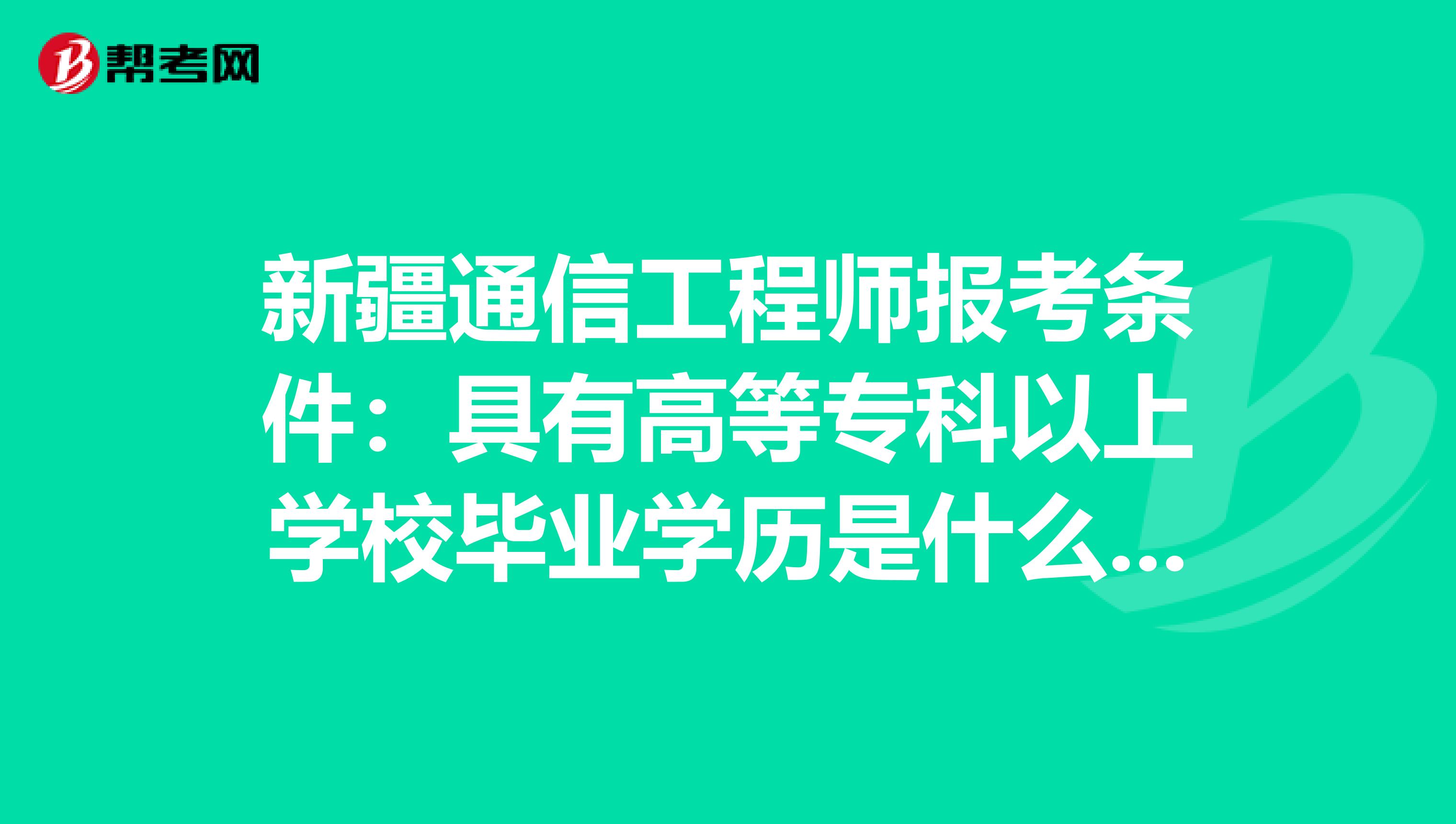 新疆通信工程师报考条件：具有高等专科以上学校毕业学历是什么意思