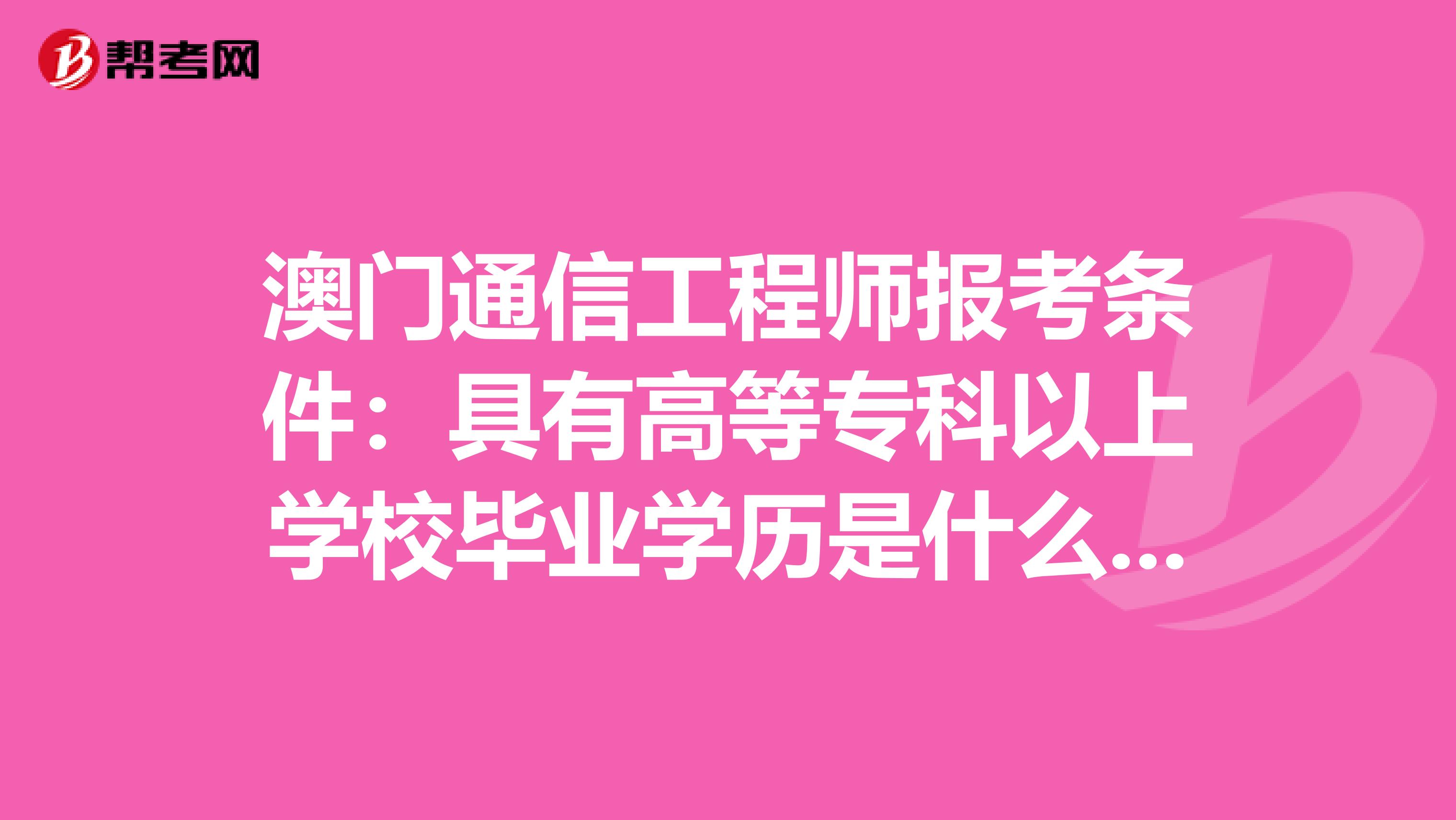 澳门通信工程师报考条件：具有高等专科以上学校毕业学历是什么意思