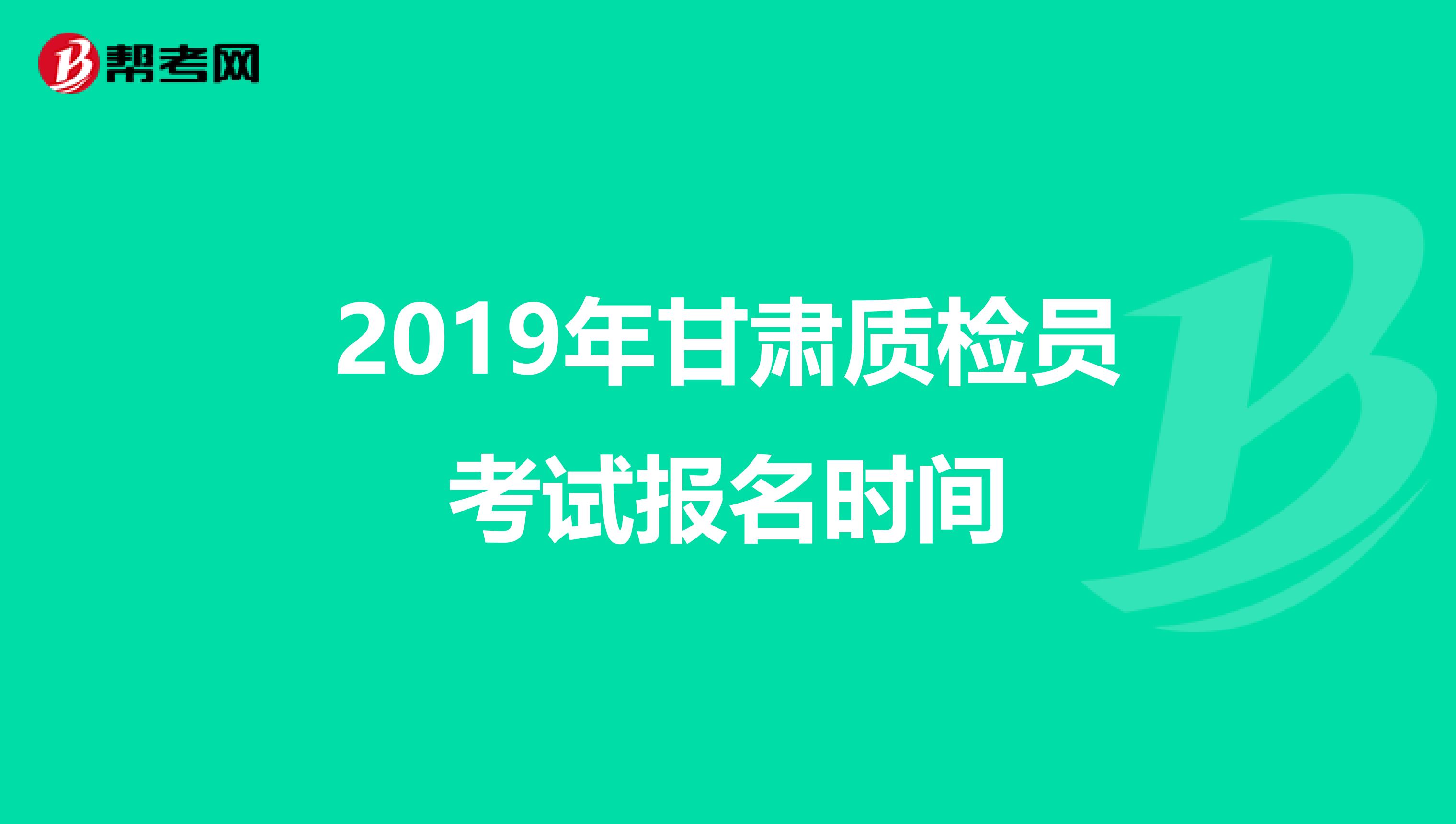 2019年甘肃质检员考试报名时间