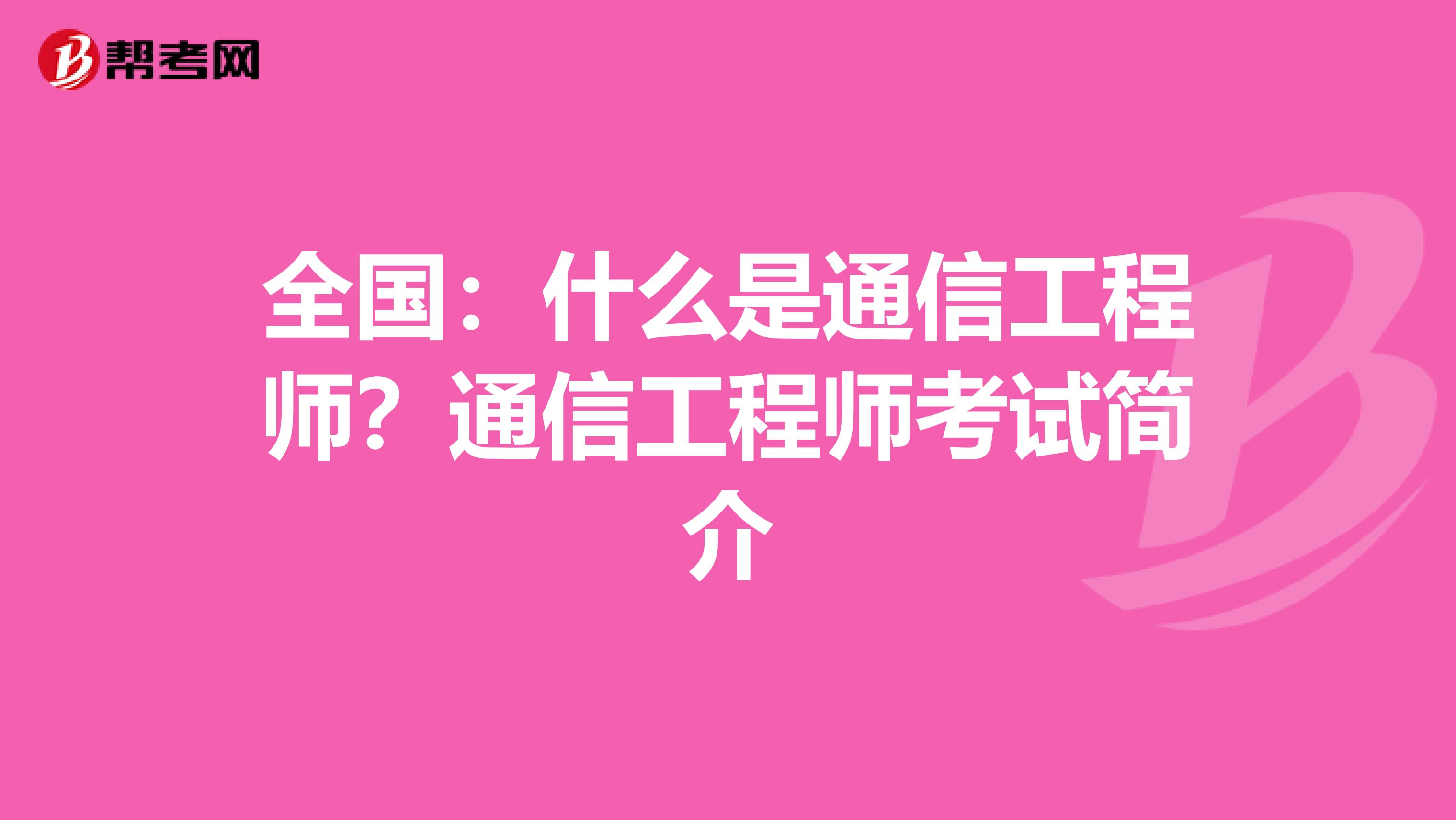 全国：什么是通信工程师？通信工程师考试简介