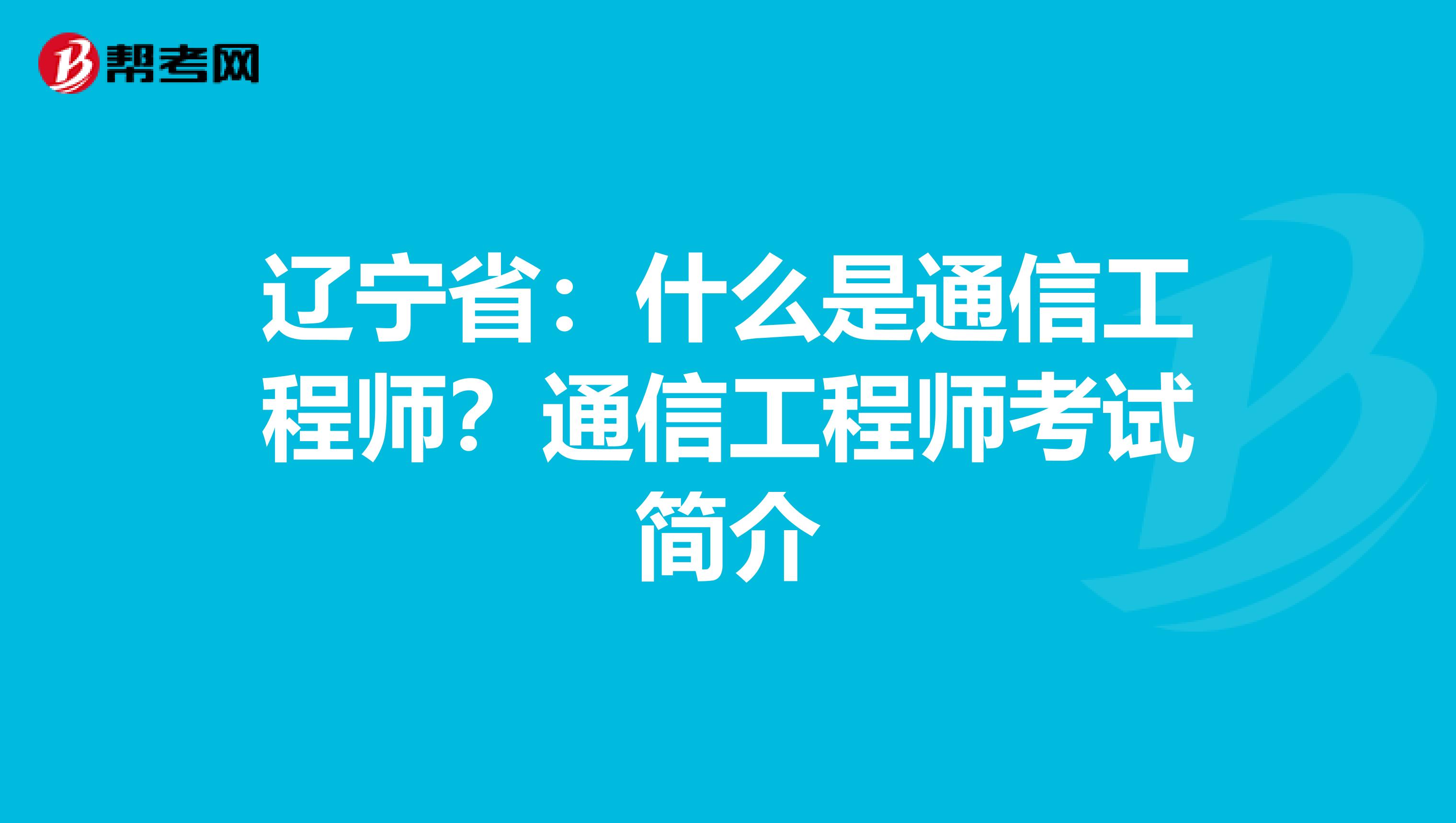 辽宁省：什么是通信工程师？通信工程师考试简介
