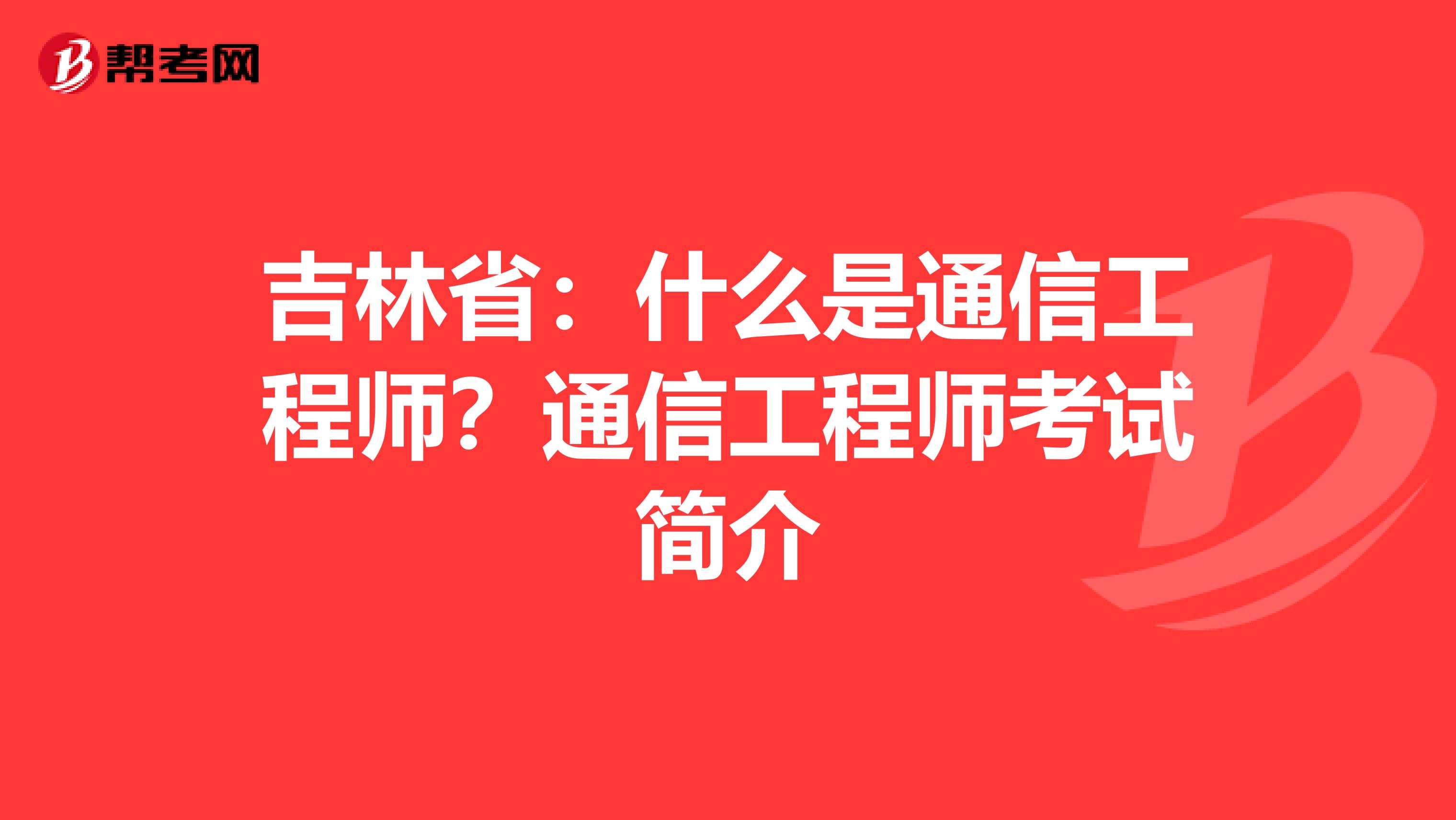 吉林省：什么是通信工程师？通信工程师考试简介