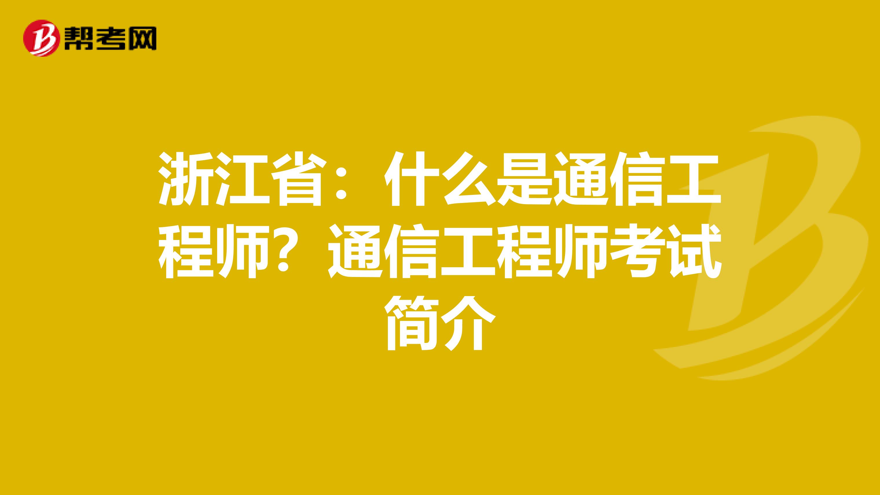 浙江省：什么是通信工程师？通信工程师考试简介