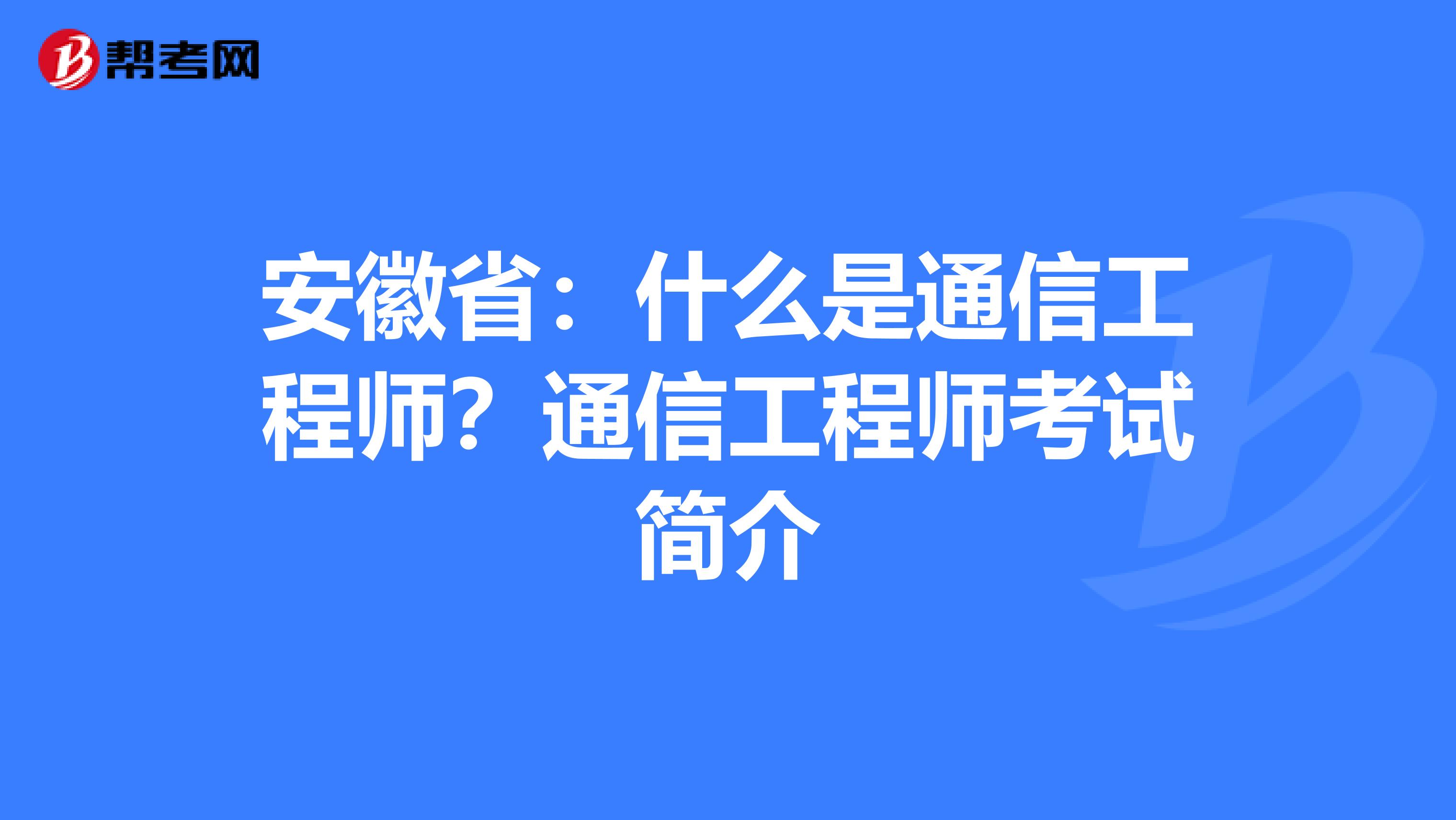 安徽省：什么是通信工程师？通信工程师考试简介