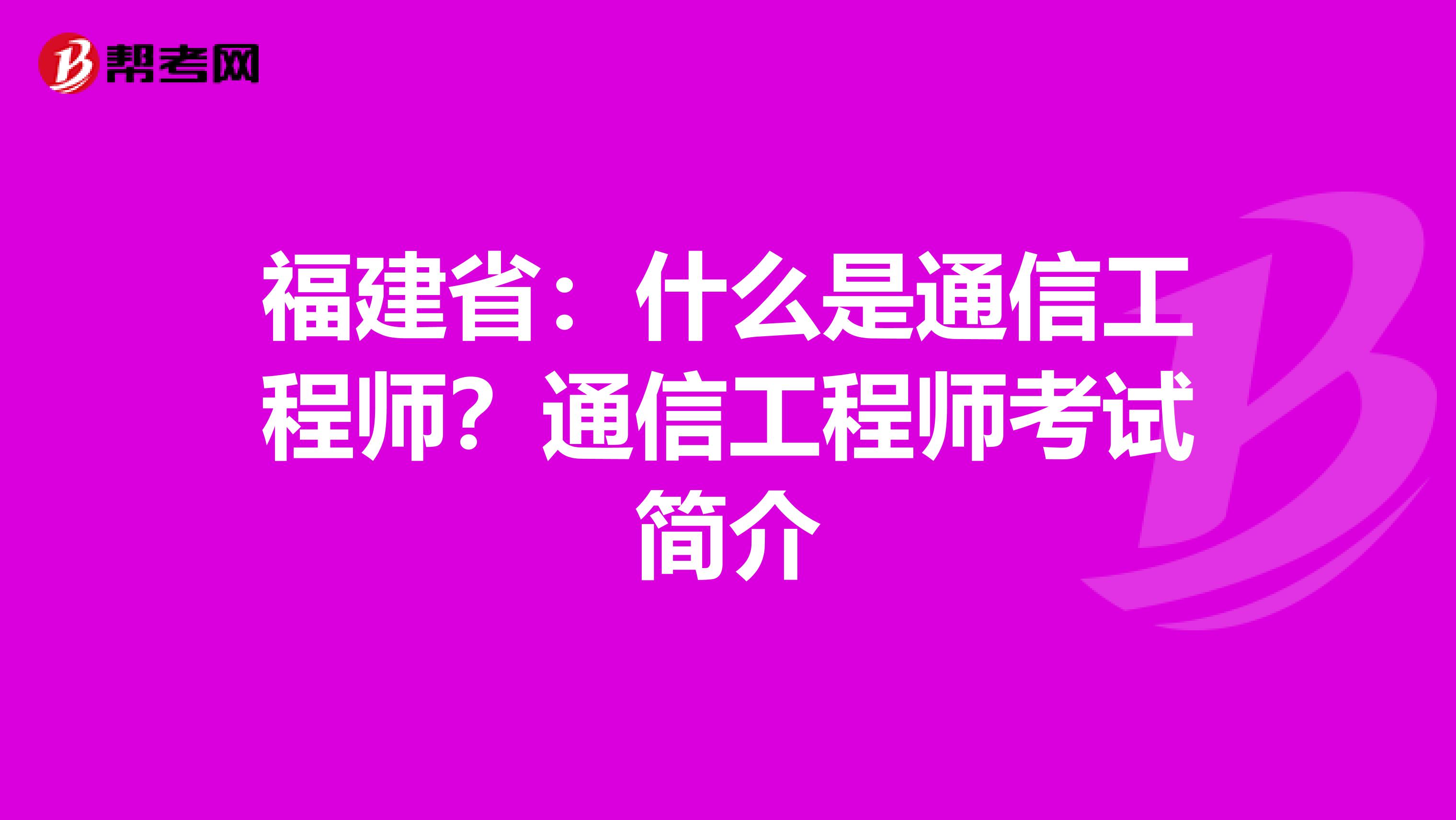 福建省:什么是通信工程师?通信工程师考试简介